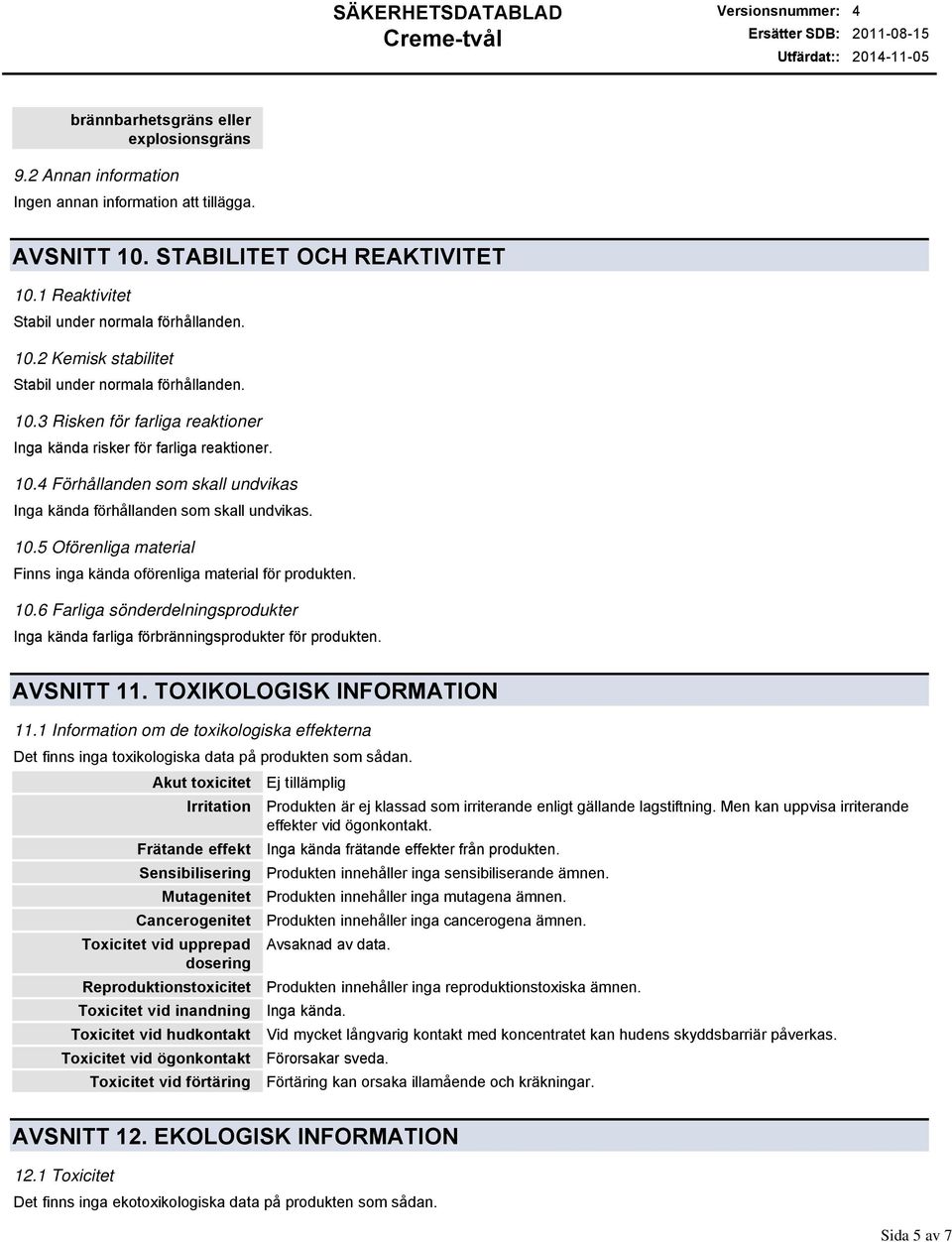 10.4 Förhållanden som skall undvikas Inga kända förhållanden som skall undvikas. 10.5 Oförenliga material Finns inga kända oförenliga material för produkten. 10.6 Farliga sönderdelningsprodukter Inga kända farliga förbränningsprodukter för produkten.