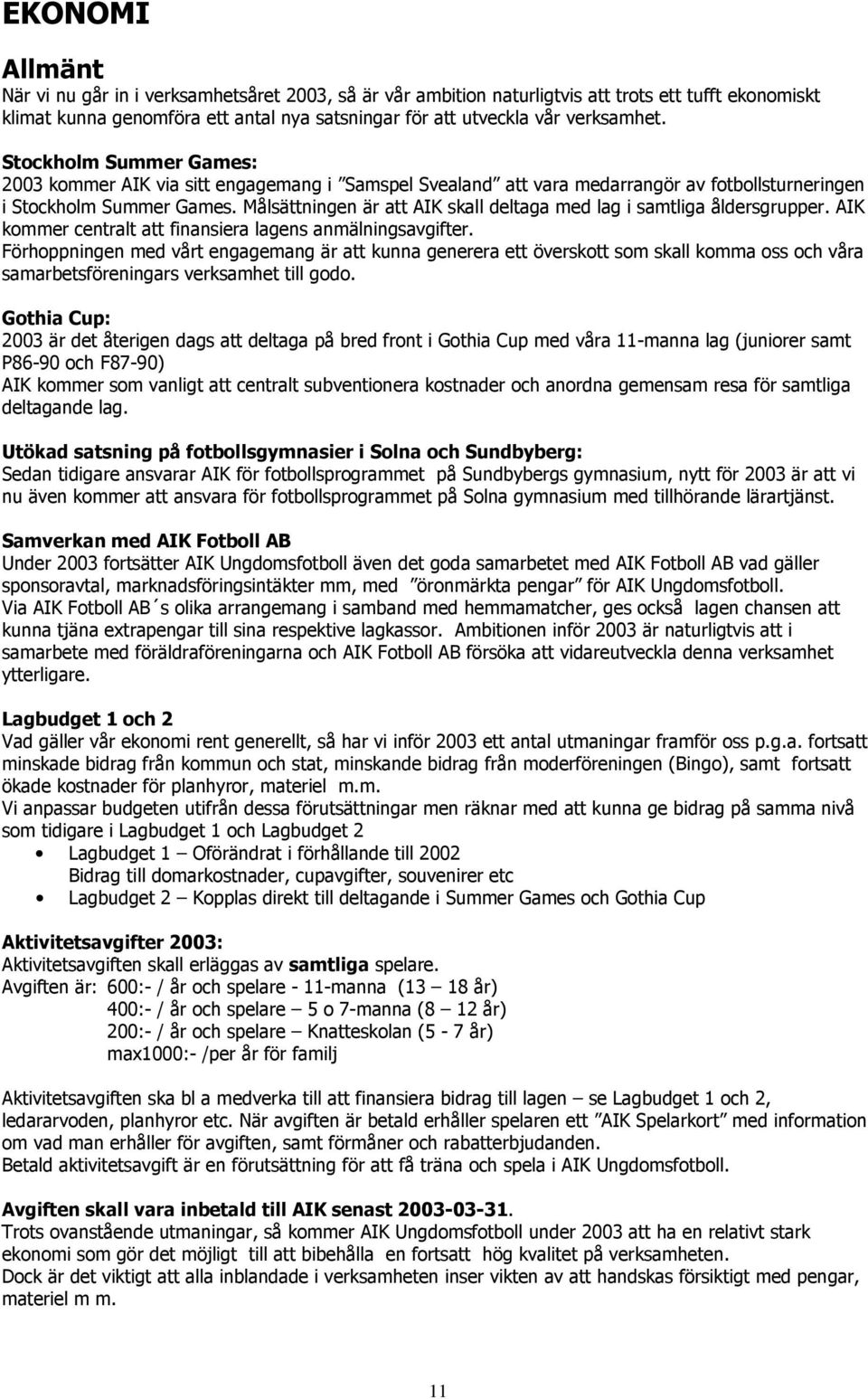 Målsättningen är att AIK skall deltaga med lag i samtliga åldersgrupper. AIK kommer centralt att finansiera lagens anmälningsavgifter.