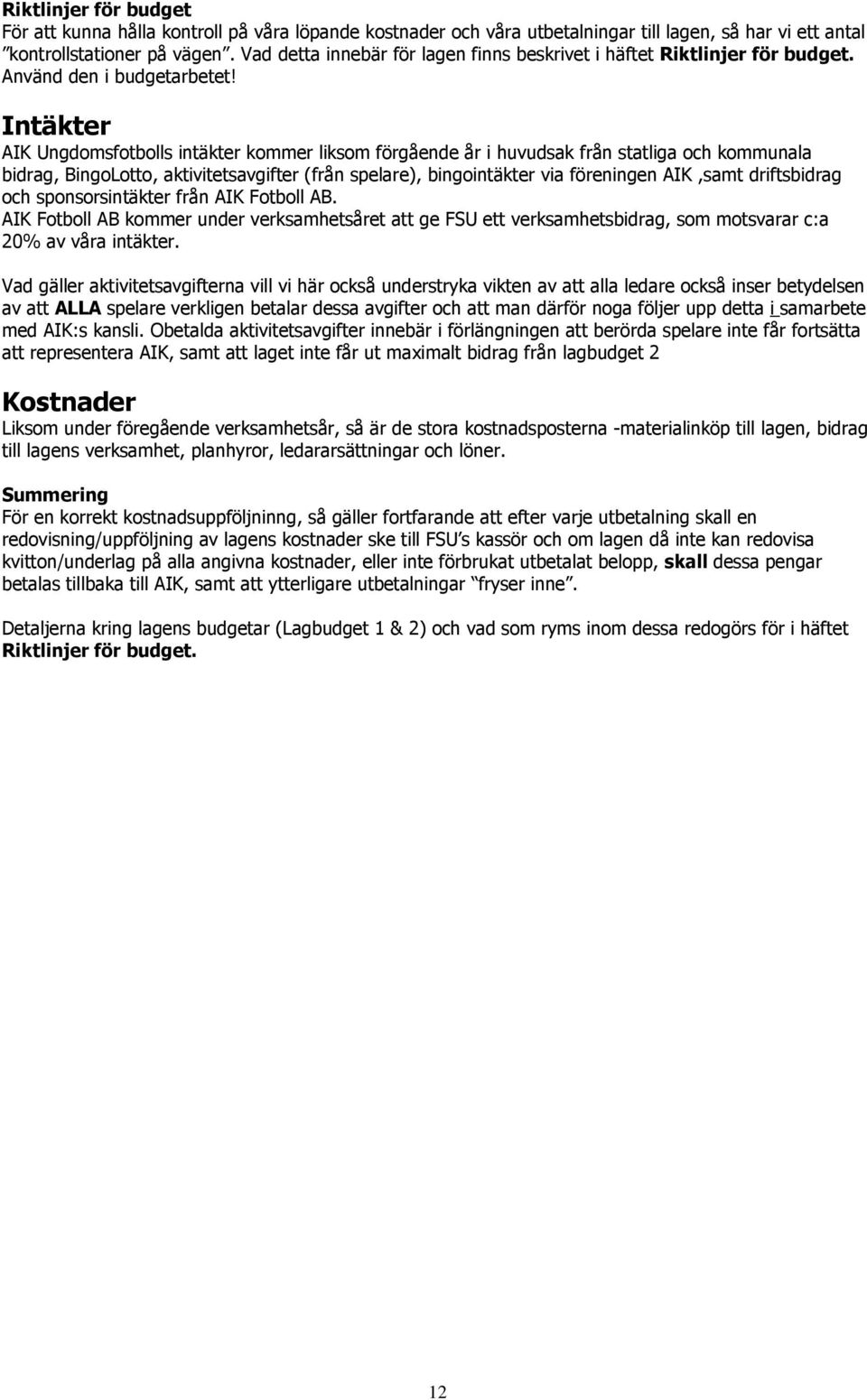 Intäkter AIK Ungdomsfotbolls intäkter kommer liksom förgående år i huvudsak från statliga och kommunala bidrag, BingoLotto, aktivitetsavgifter (från spelare), bingointäkter via föreningen AIK,samt