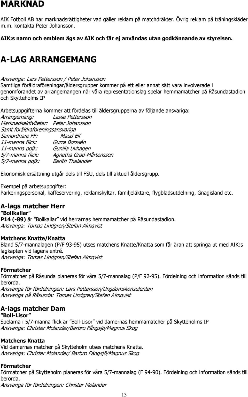 A-LAG ARRANGEMANG Ansvariga: Lars Pettersson / Peter Johansson Samtliga föräldraföreningar/åldersgrupper kommer på ett eller annat sätt vara involverade i genomförandet av arrangemangen när våra