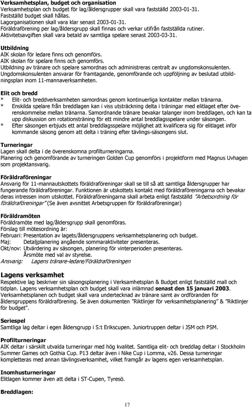 Aktivitetsavgiften skall vara betald av samtliga spelare senast 2003-03-31. Utbildning AIK skolan för ledare finns och genomförs. AIK skolan för spelare finns och genomförs.