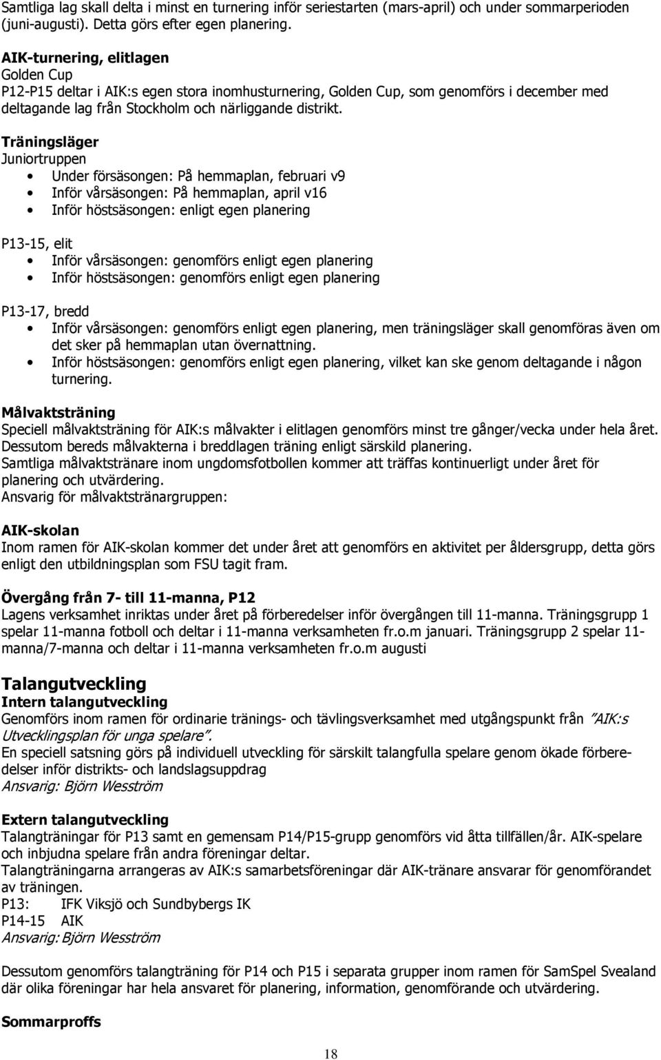 Träningsläger Juniortruppen Under försäsongen: På hemmaplan, februari v9 Inför vårsäsongen: På hemmaplan, april v16 Inför höstsäsongen: enligt egen planering P13-15, elit Inför vårsäsongen: genomförs