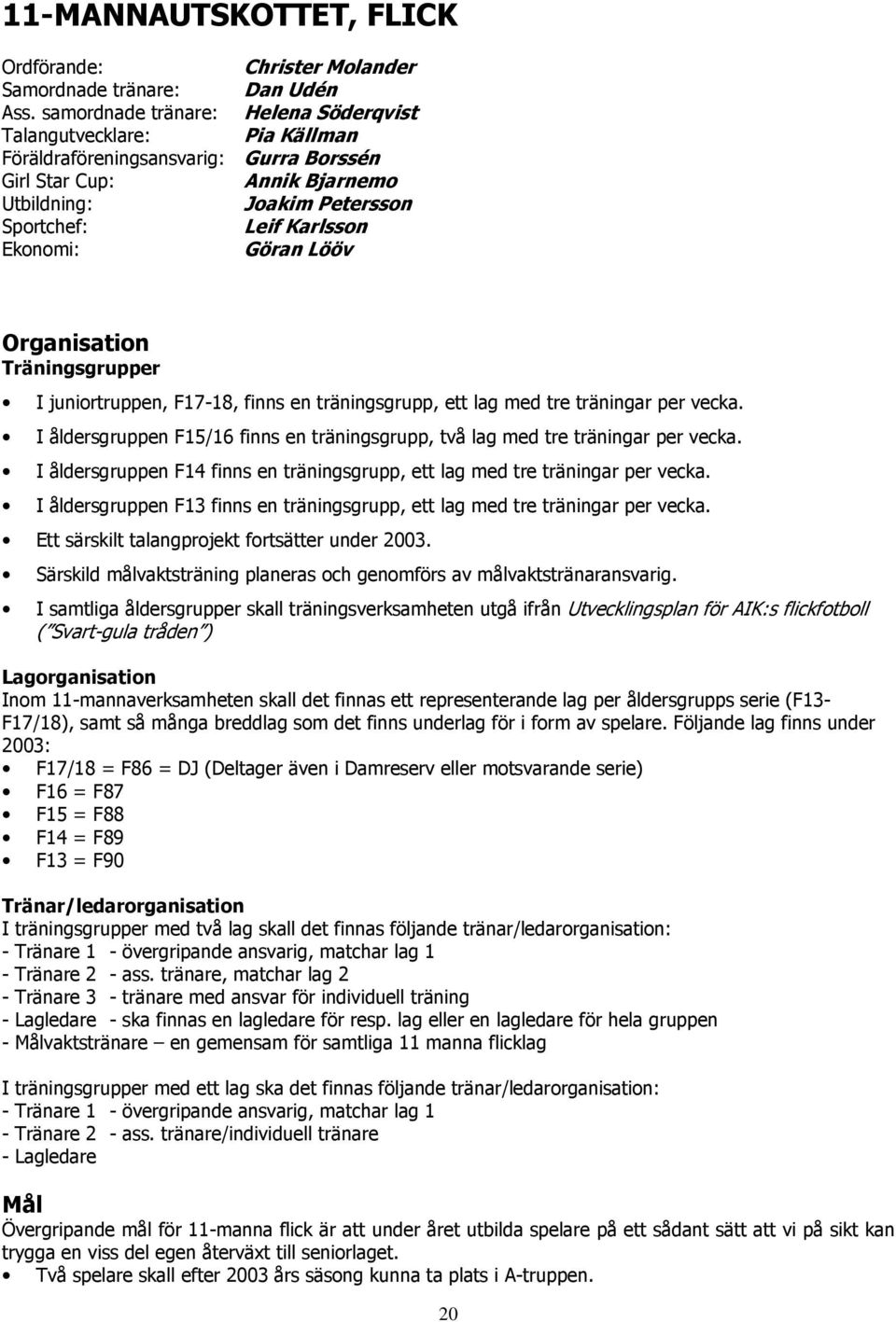Ekonomi: Göran Lööv Organisation Träningsgrupper I juniortruppen, F17-18, finns en träningsgrupp, ett lag med tre träningar per vecka.
