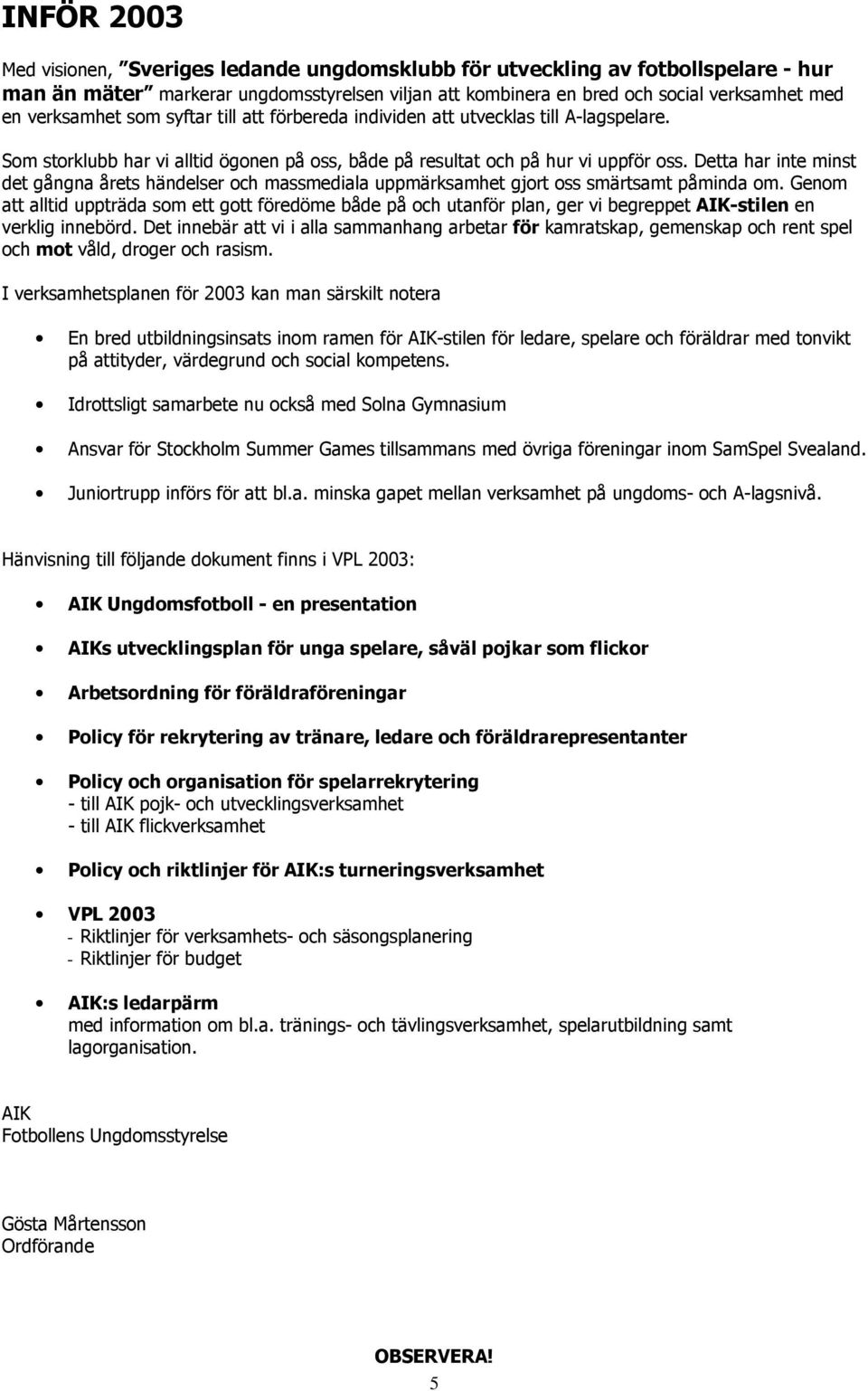 Detta har inte minst det gångna årets händelser och massmediala uppmärksamhet gjort oss smärtsamt påminda om.