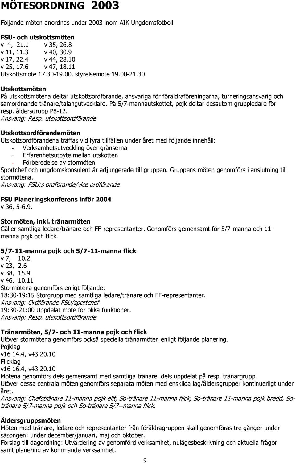 30 Utskottsmöten På utskottsmötena deltar utskottsordförande, ansvariga för föräldraföreningarna, turneringsansvarig och samordnande tränare/talangutvecklare.