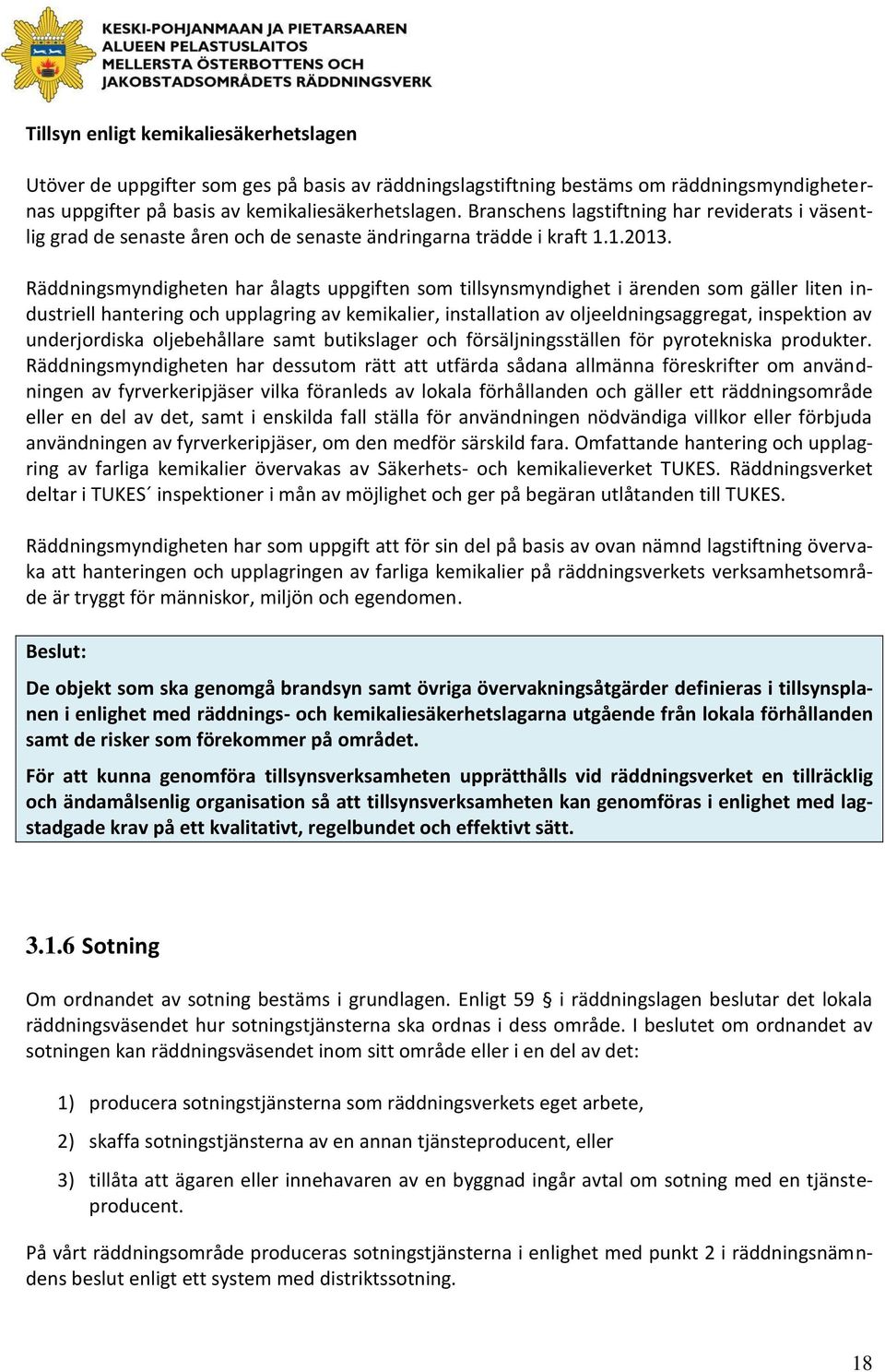 Räddningsmyndigheten har ålagts uppgiften som tillsynsmyndighet i ärenden som gäller liten industriell hantering och upplagring av kemikalier, installation av oljeeldningsaggregat, inspektion av