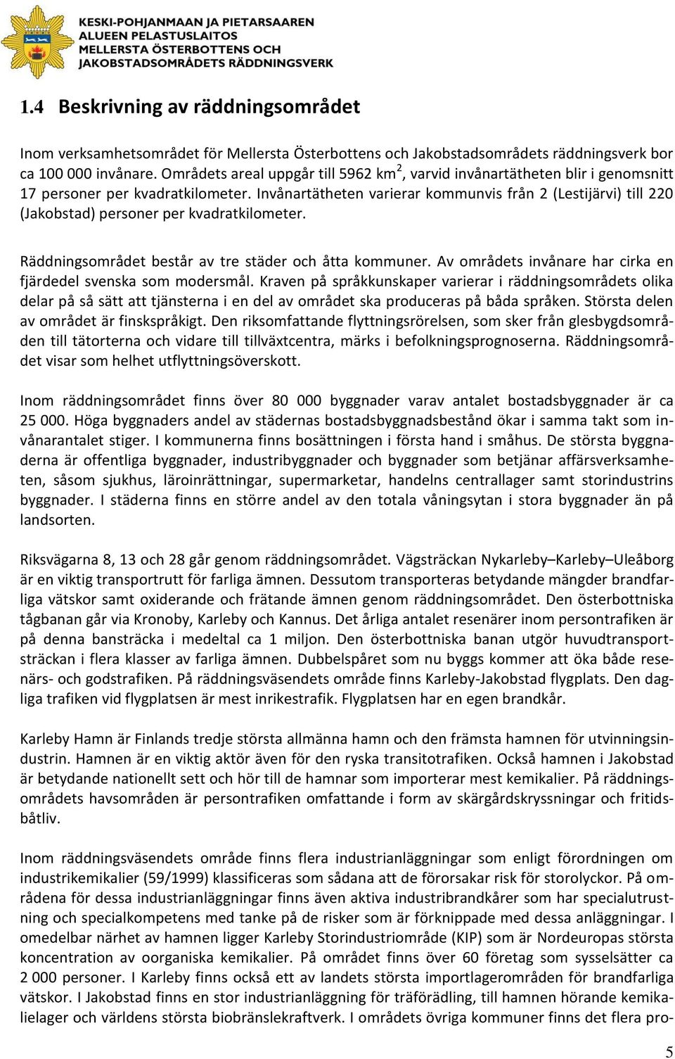 Invånartätheten varierar kommunvis från 2 (Lestijärvi) till 220 (Jakobstad) personer per kvadratkilometer. Räddningsområdet består av tre städer och åtta kommuner.