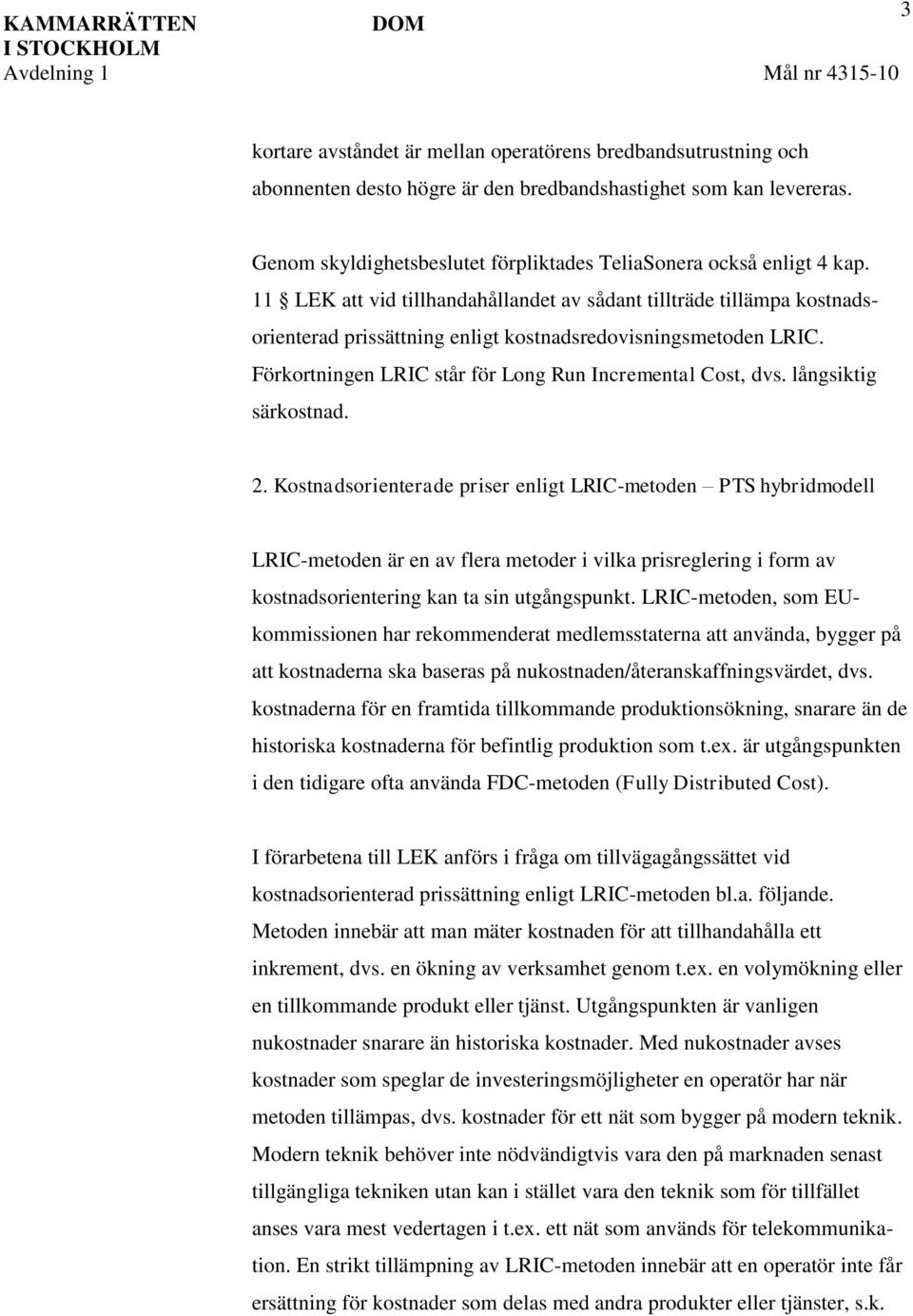 11 LEK att vid tillhandahållandet av sådant tillträde tillämpa kostnadsorienterad prissättning enligt kostnadsredovisningsmetoden LRIC. Förkortningen LRIC står för Long Run Incremental Cost, dvs.