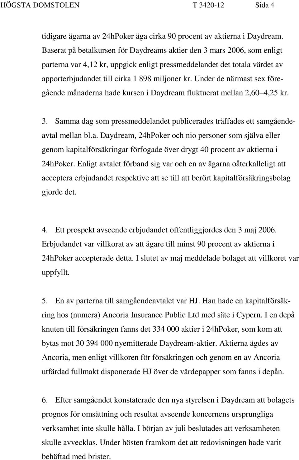 Under de närmast sex föregående månaderna hade kursen i Daydream fluktuerat mellan 2,60 4,25 kr. 3. Samma dag som pressmeddelandet publicerades träffades ett samgåendeavtal mellan bl.a. Daydream, 24hPoker och nio personer som själva eller genom kapitalförsäkringar förfogade över drygt 40 procent av aktierna i 24hPoker.