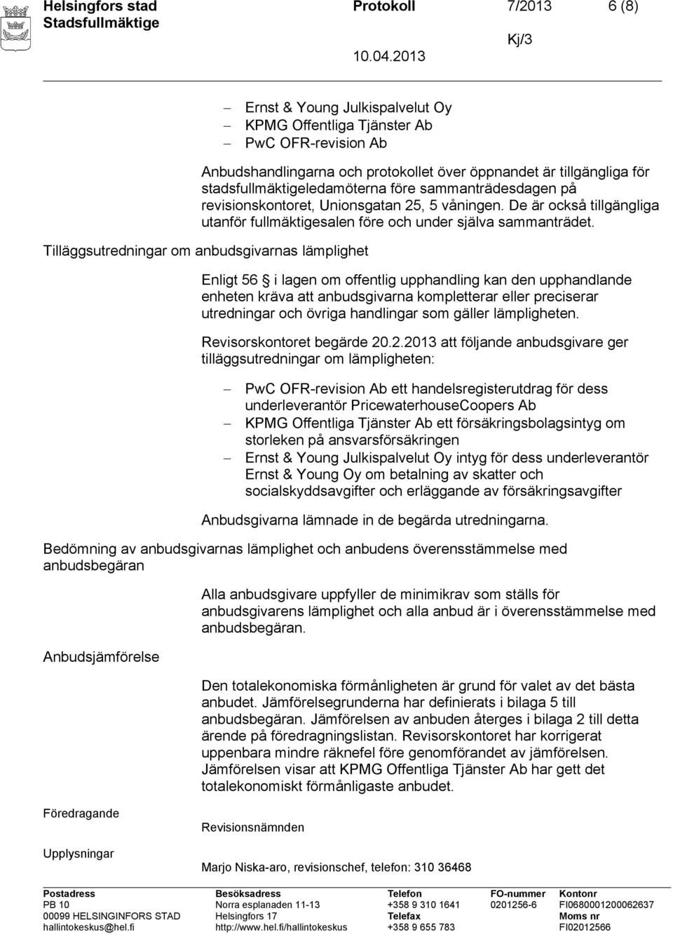 Tilläggsutredningar om anbudsgivarnas lämplighet Enligt 56 i lagen om offentlig upphandling kan den upphandlande enheten kräva att anbudsgivarna kompletterar eller preciserar utredningar och övriga