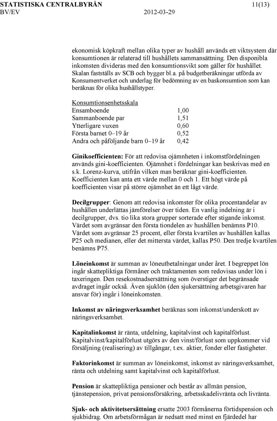 Konsumtionsenhetsskala Ensamboende 1,00 Sammanboende par 1,51 Ytterligare vuxen 0,60 Första barnet 0 19 år 0,52 Andra och påföljande barn 0 19 år 0,42 Ginikoefficienten: För att redovisa ojämnheten i