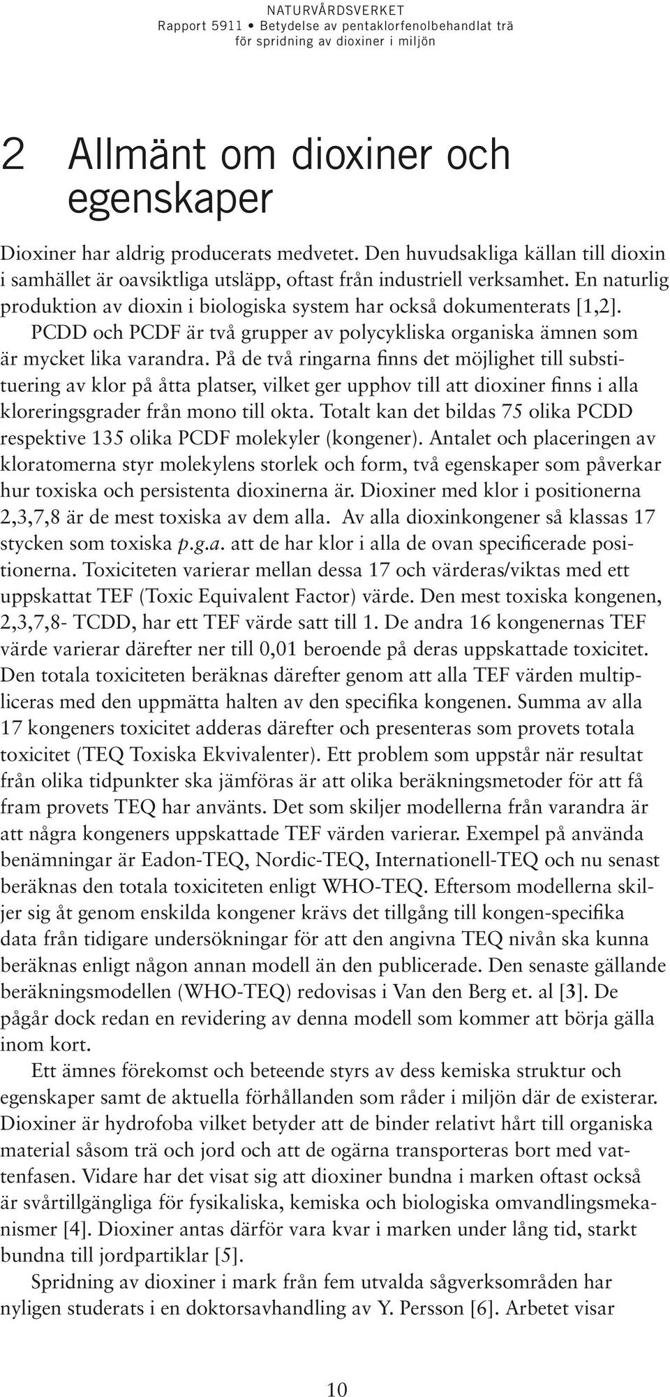 På de två ringarna finns det möjlighet till substituering av klor på åtta platser, vilket ger upphov till att dioxiner finns i alla kloreringsgrader från mono till okta.