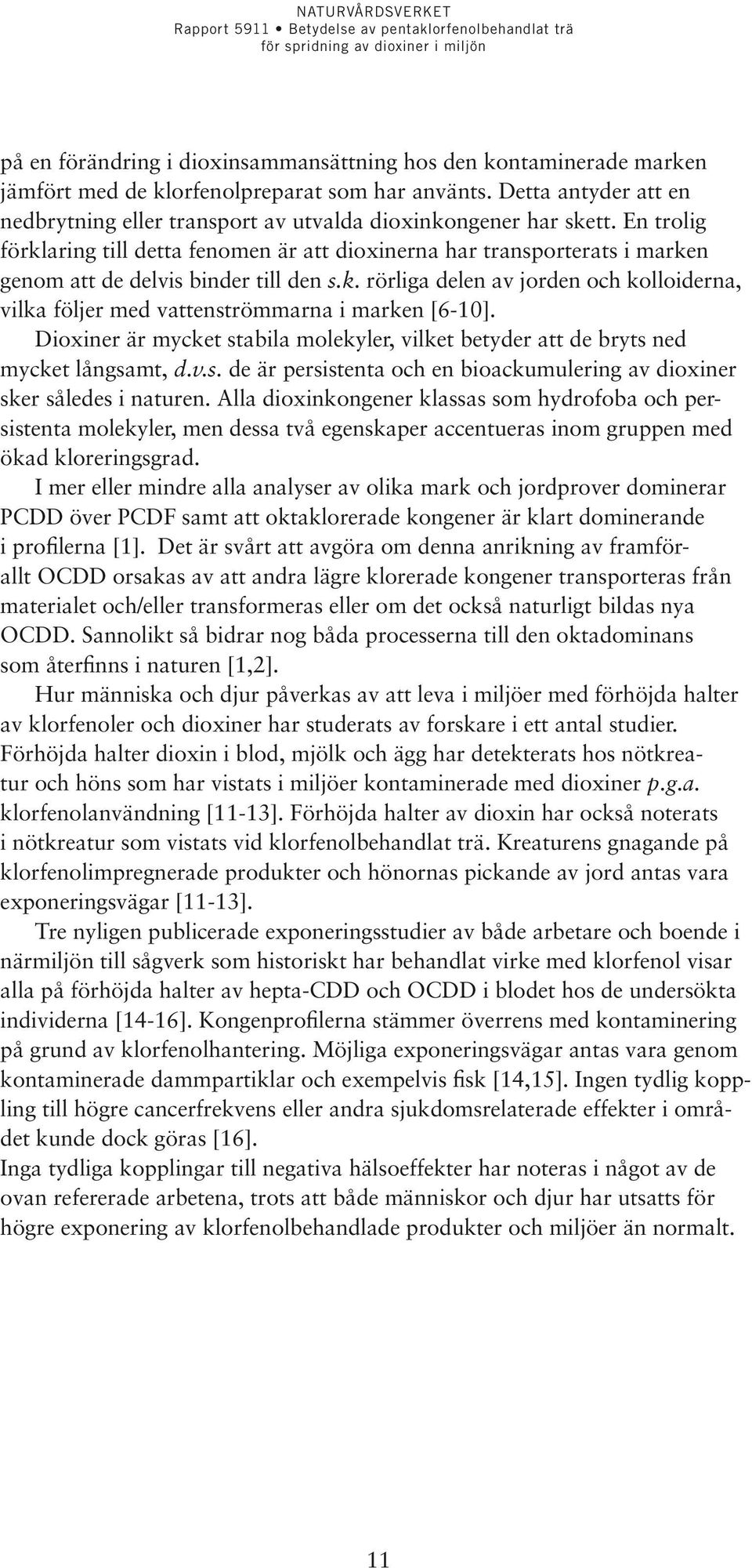En trolig förklaring till detta fenomen är att dioxinerna har transporterats i marken genom att de delvis binder till den s.k. rörliga delen av jorden och kolloiderna, vilka följer med vattenströmmarna i marken [6-10].