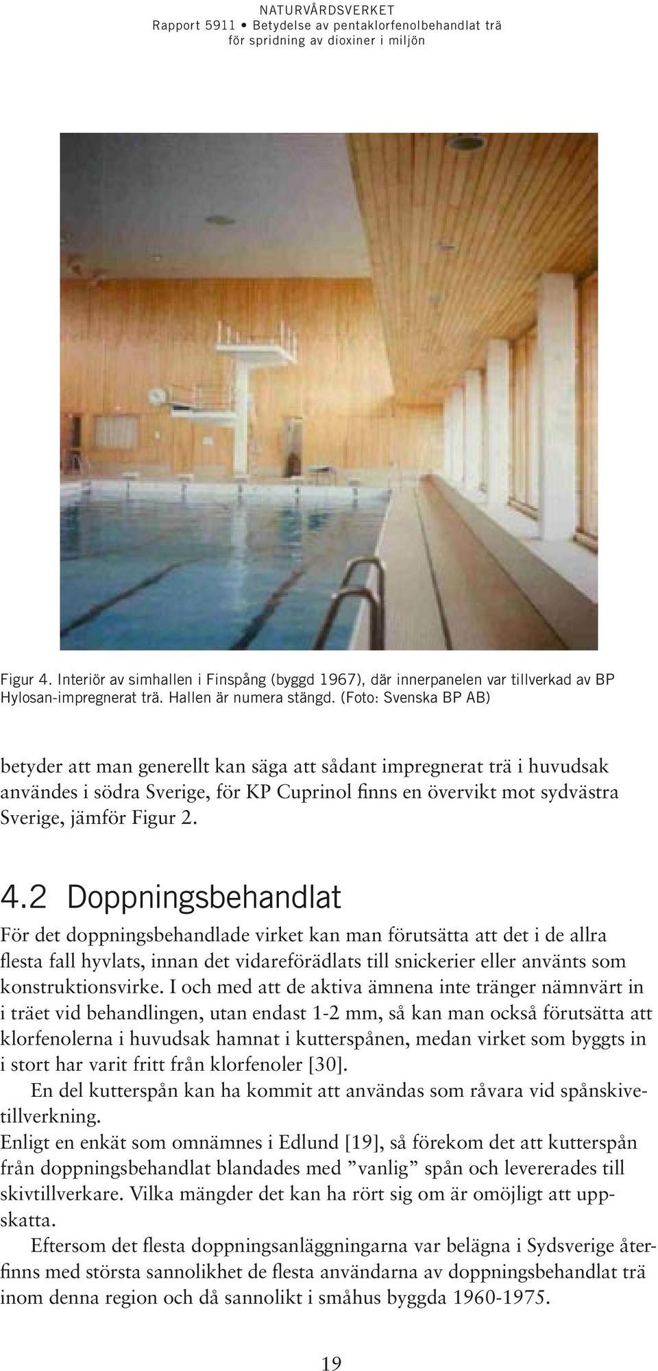 2 Doppningsbehandlat För det doppningsbehandlade virket kan man förutsätta att det i de allra flesta fall hyvlats, innan det vidareförädlats till snickerier eller använts som konstruktionsvirke.
