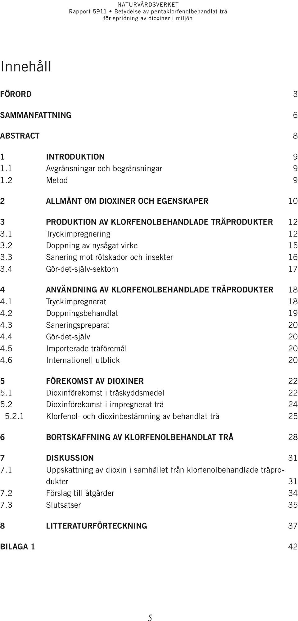 3 Sanering mot rötskador och insekter 16 3.4 Gör-det-själv-sektorn 17 4 Användning av klorfenolbehandlade träprodukter 18 4.1 Tryckimpregnerat 18 4.2 Doppningsbehandlat 19 4.3 Saneringspreparat 20 4.