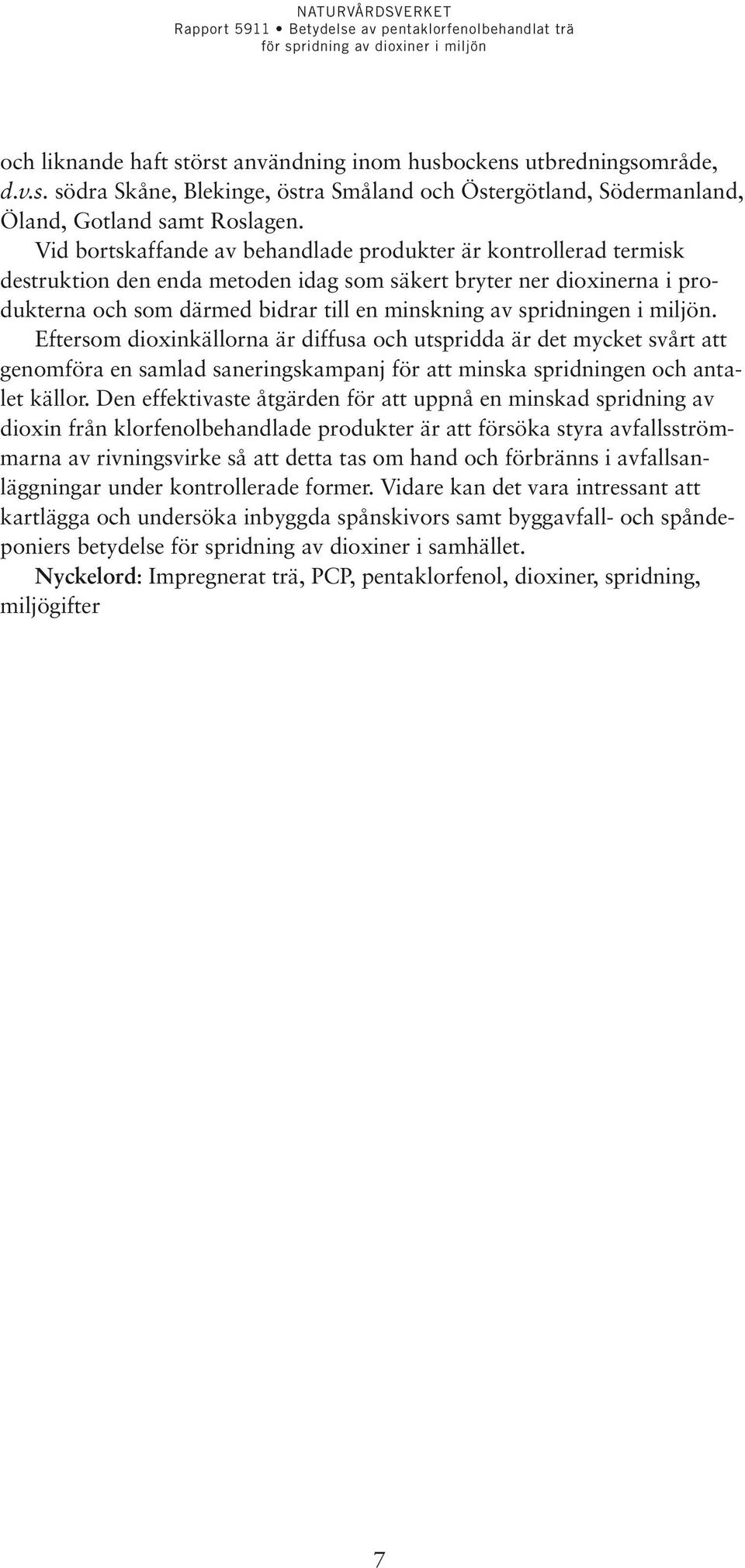 spridningen i miljön. Eftersom dioxinkällorna är diffusa och utspridda är det mycket svårt att genomföra en samlad saneringskampanj för att minska spridningen och antalet källor.