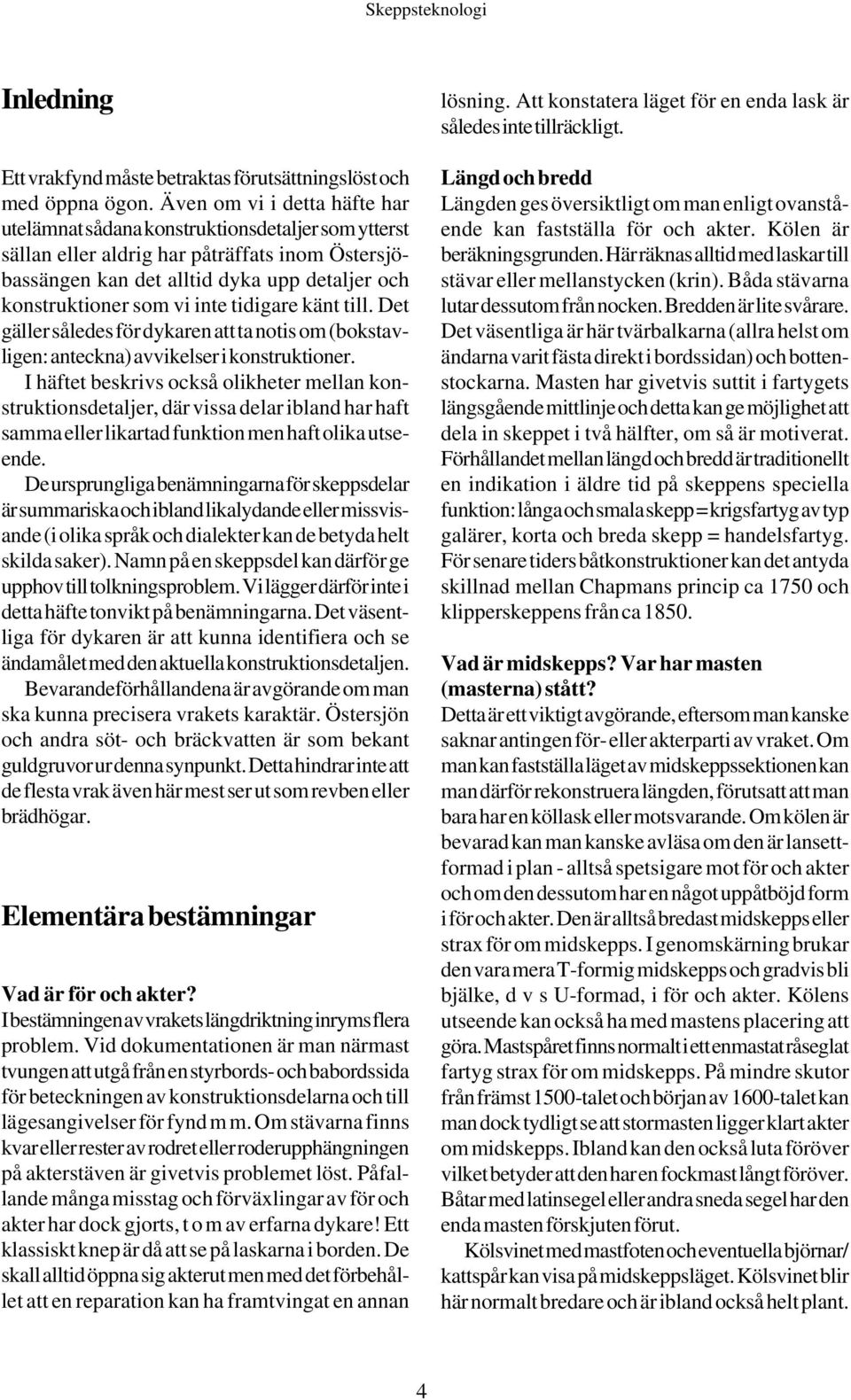 inte tidigare känt till. Det gäller således för dykaren att ta notis om (bokstavligen: anteckna) avvikelser i konstruktioner.