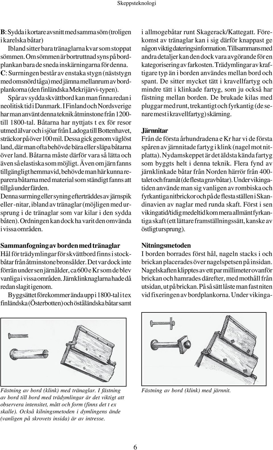 C: Surrningen består av enstaka stygn (näststygn med omsnörd tåga) med jämna mellanrum av bordplankorna (den finländska Mekrijärvi-typen).