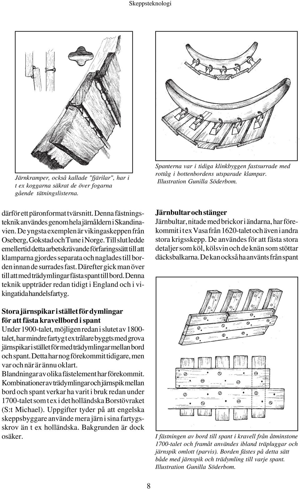 De yngsta exemplen är vikingaskeppen från Oseberg, Gokstad och Tune i Norge.