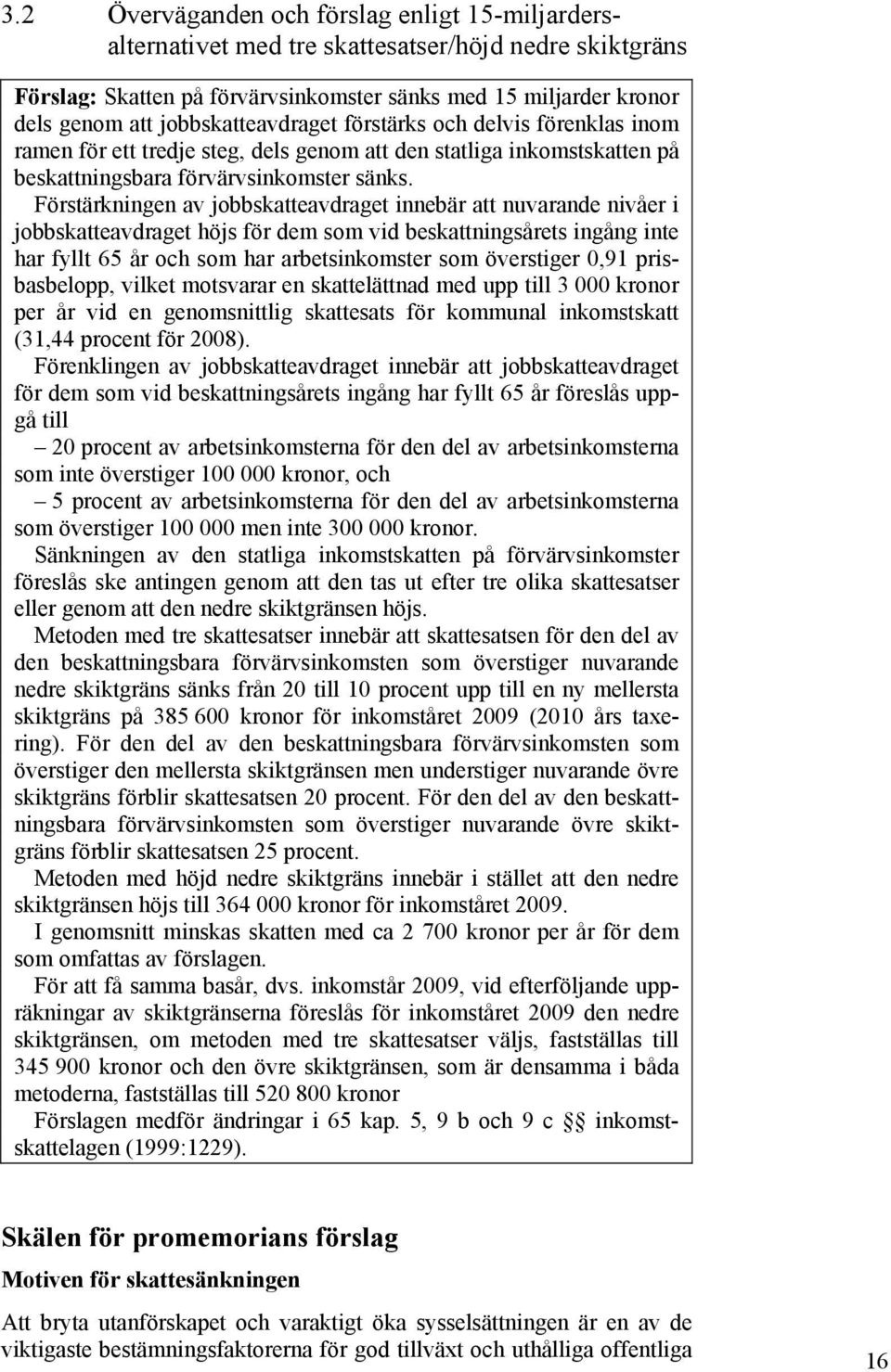 Förstärkningen av jobbskatteavdraget innebär att nuvarande nivåer i jobbskatteavdraget höjs för dem som vid beskattningsårets ingång inte har fyllt 65 år och som har arbetsinkomster som överstiger