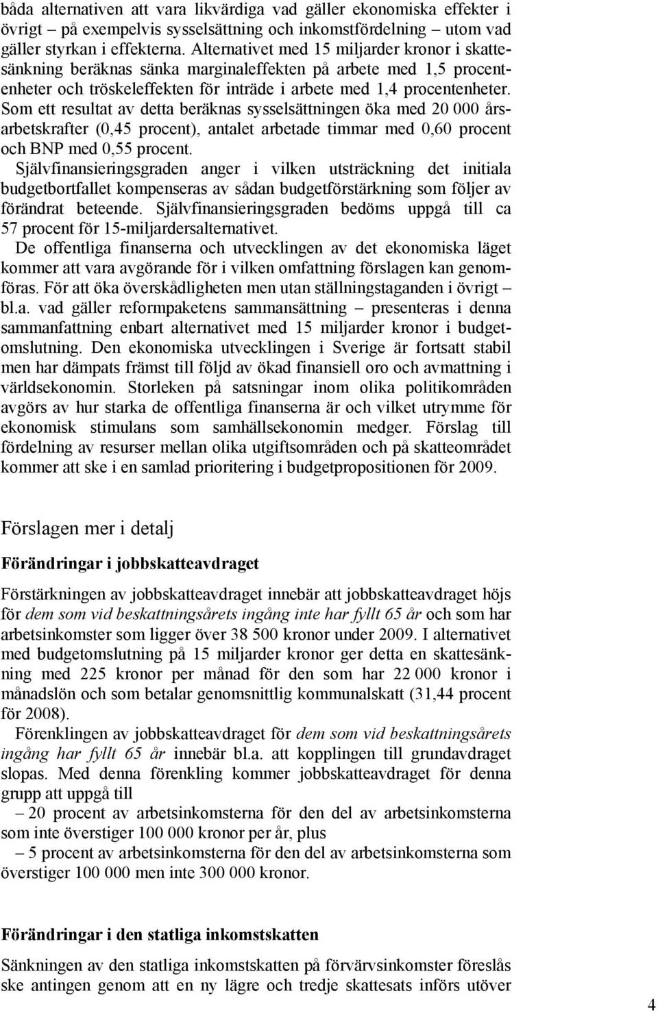 Som ett resultat av detta beräknas sysselsättningen öka med 20 000 årsarbetskrafter (0,45 procent), antalet arbetade timmar med 0,60 procent och BNP med 0,55 procent.