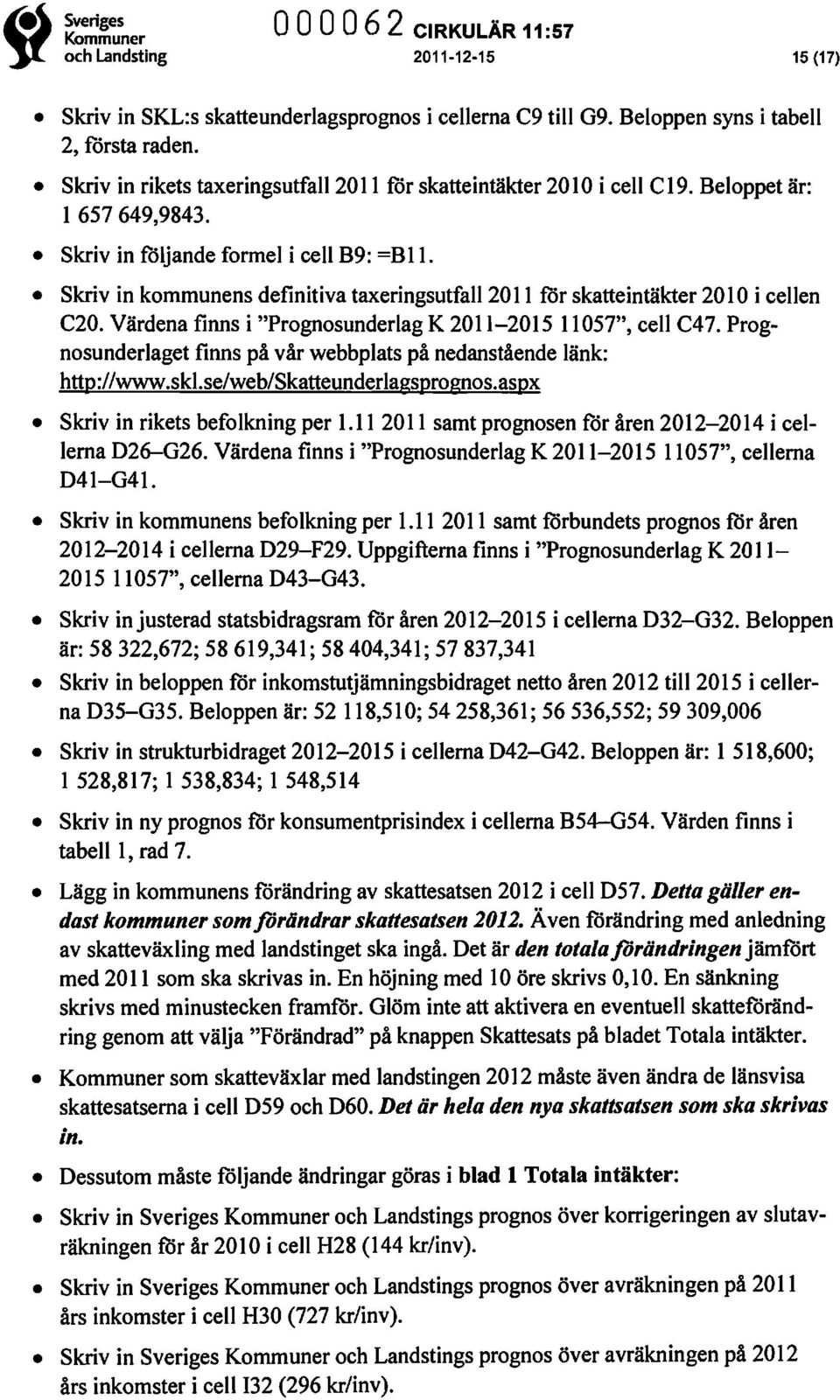 Skriv in kommunens definitiva taxeringsutfall 20 Il för skatteintäkter 2010 i cellen C20. Värdena finns i "Prognosunderlag K 2011-2015 11057", cell C47.