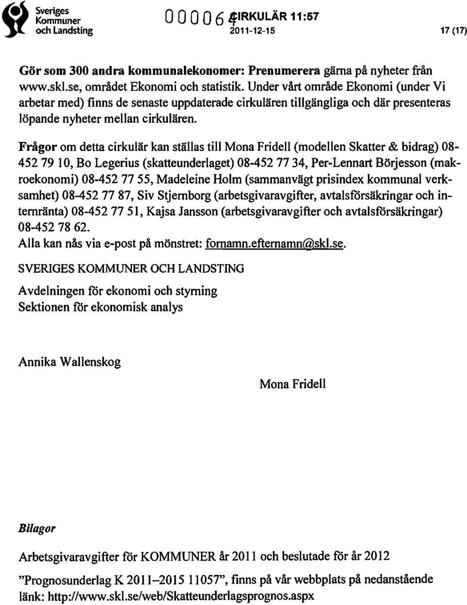 Frågor om detta cirkulär kan ställas till Mona Fridell (modellen Skatter & bidrag) 08-452 79 10, Bo Legerius (skatteunderlaget) 08-452 7734, Per-Lennart Börjesson (makroekonomi) 08-452 7755,