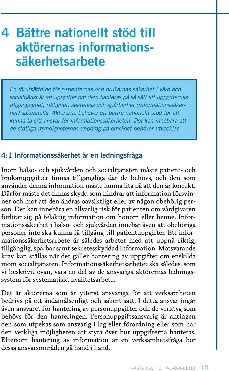 Aktörerna behöver ett bättre nationellt stöd för att kunna ta sitt ansvar för informationssäkerheten. Det kan innebära att de statliga myndigheternas uppdrag på området behöver utvecklas.