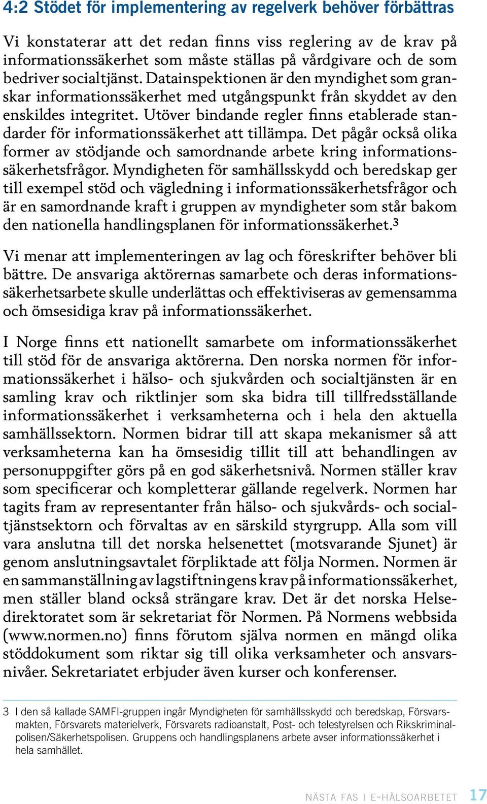 Utöver bindande regler finns etablerade standarder för informationssäkerhet att tillämpa. Det pågår också olika former av stödjande och samordnande arbete kring informationssäkerhetsfrågor.