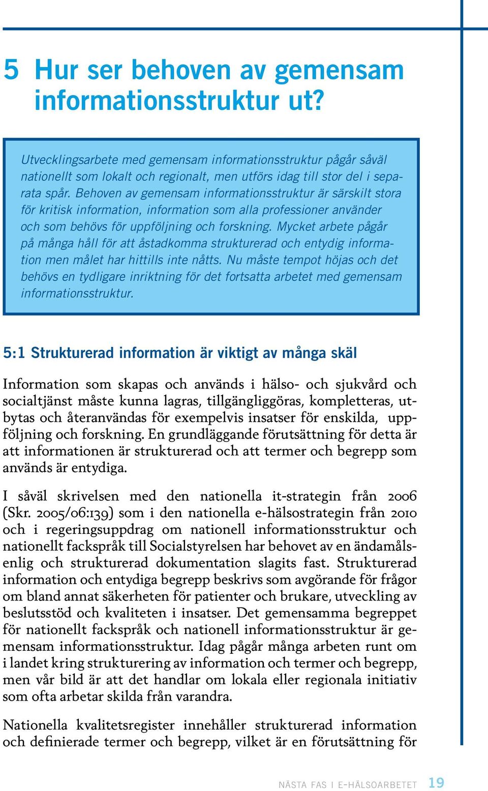 Behoven av gemensam informationsstruktur är särskilt stora för kritisk information, information som alla professioner använder och som behövs för uppföljning och forskning.