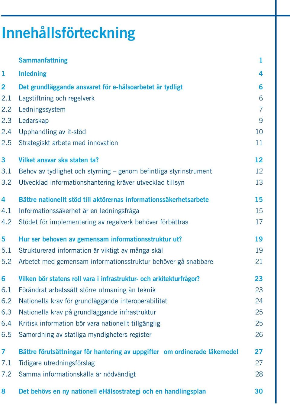 2 Utvecklad informationshantering kräver utvecklad tillsyn 13 4 Bättre nationellt stöd till aktörernas informationssäkerhetsarbete 15 4.1 Informationssäkerhet är en ledningsfråga 15 4.