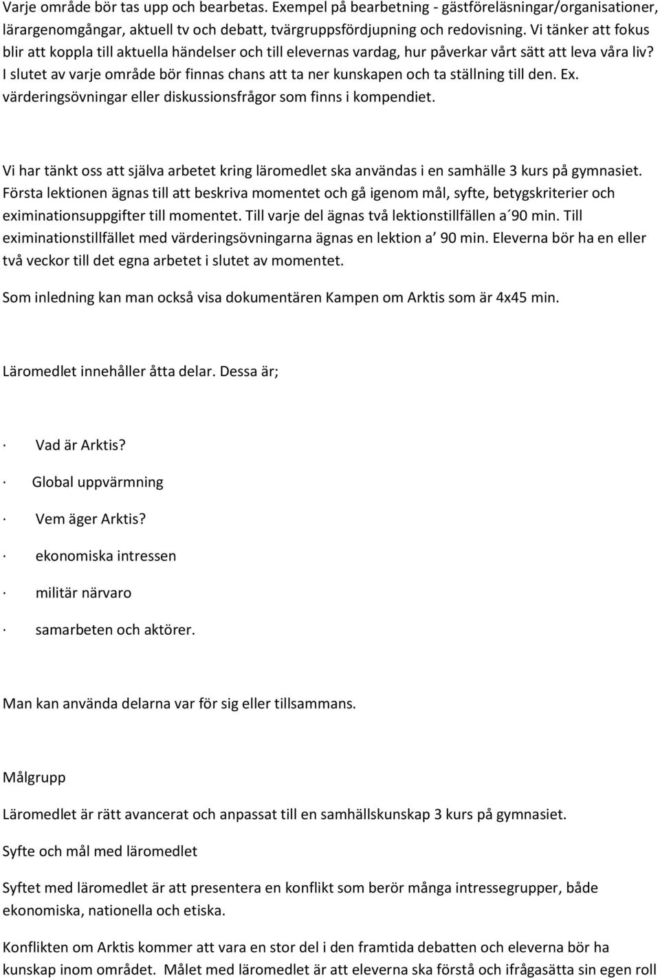 I slutet av varje område bör finnas chans att ta ner kunskapen och ta ställning till den. Ex. värderingsövningar eller diskussionsfrågor som finns i kompendiet.