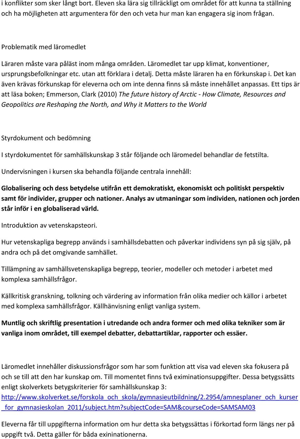 Detta måste läraren ha en förkunskap i. Det kan även krävas förkunskap för eleverna och om inte denna finns så måste innehållet anpassas.