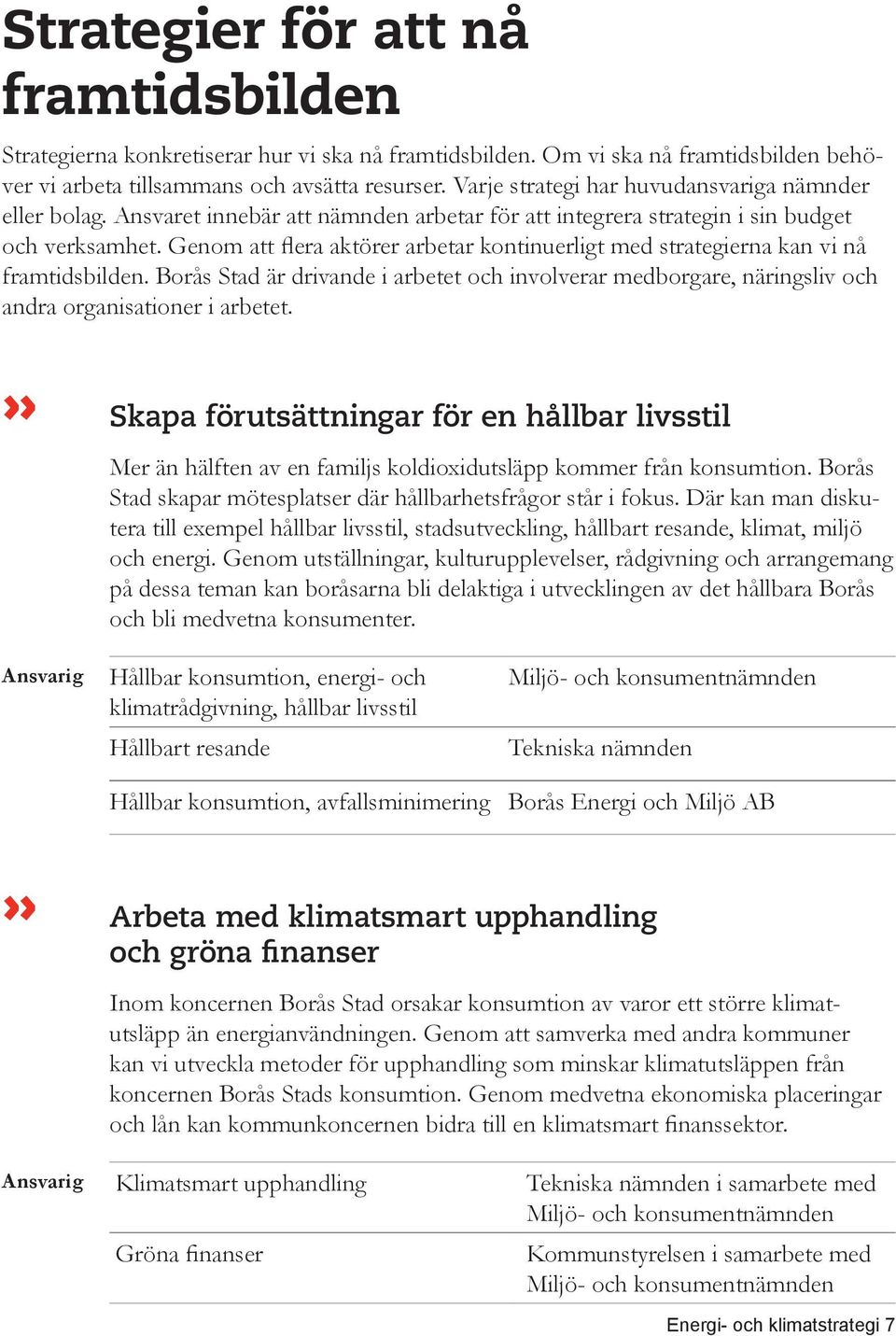 Genom att flera aktörer arbetar kontinuerligt med strategierna kan vi nå framtidsbilden. Borås Stad är drivande i arbetet och involverar medborgare, näringsliv och andra organisationer i arbetet.