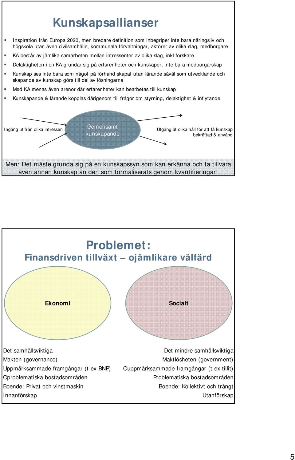 bara som något på förhand skapat utan lärande såväl som utvecklande och skapande av kunskap görs till del av lösningarna Med KA menas även arenor där erfarenheter kan bearbetas till kunskap