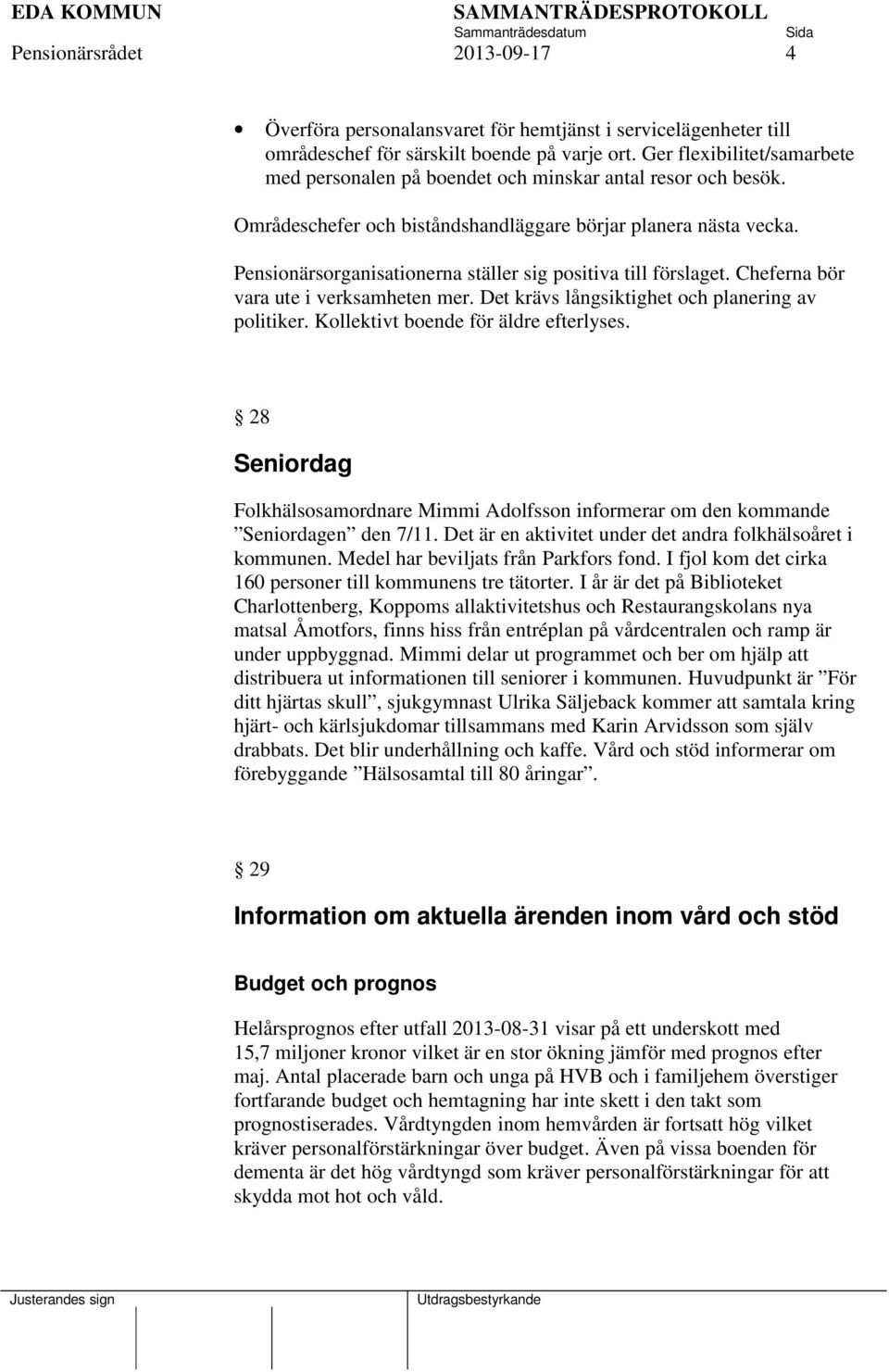 Pensionärsorganisationerna ställer sig positiva till förslaget. Cheferna bör vara ute i verksamheten mer. Det krävs långsiktighet och planering av politiker. Kollektivt boende för äldre efterlyses.