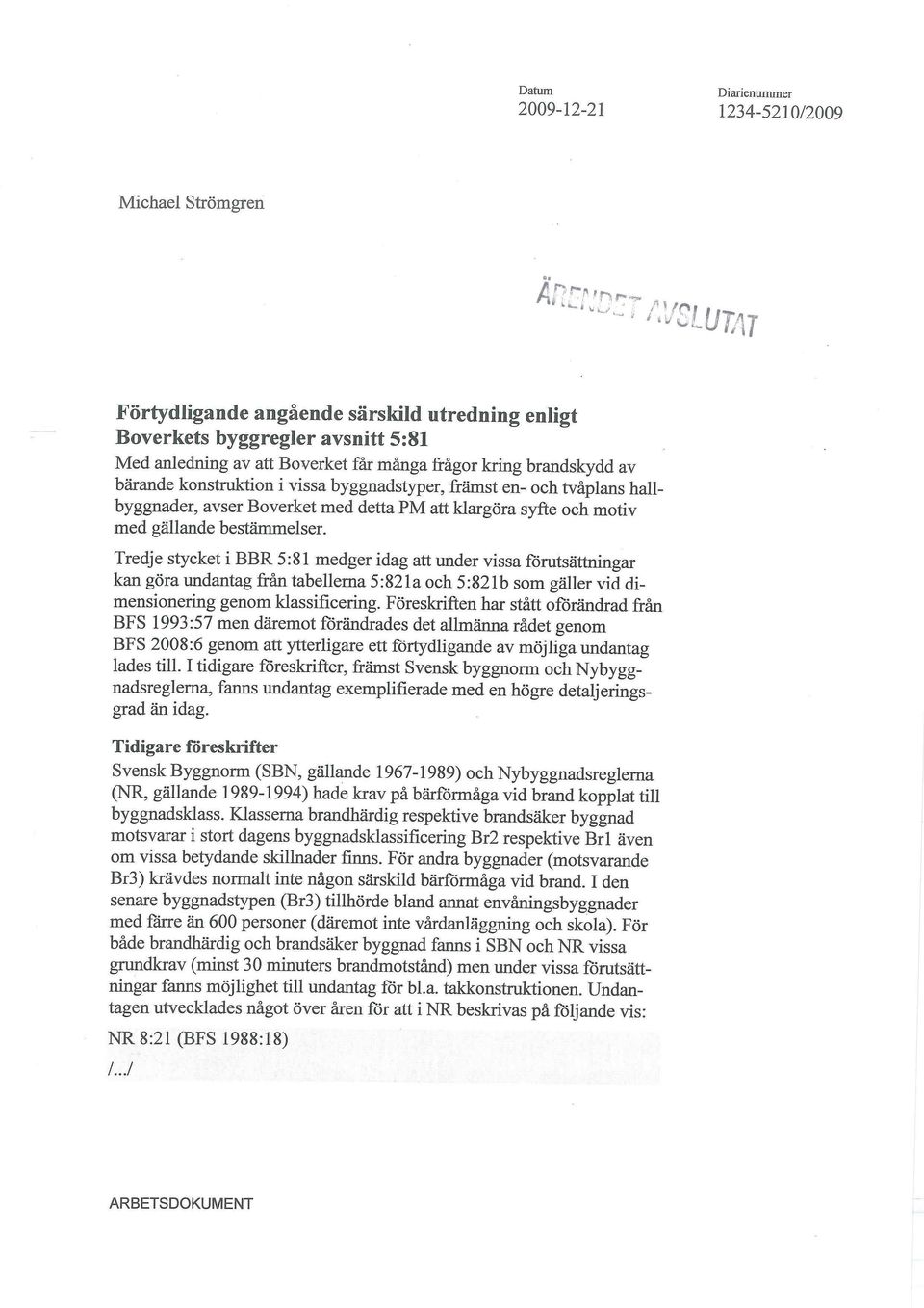 Tredje stycket i BBR 5:81 medger idag att under vissa fömtsättningar kan göra undantag från tabellerna 5:821a och 5:821b som gäller vid dimensionering genom klassificering.