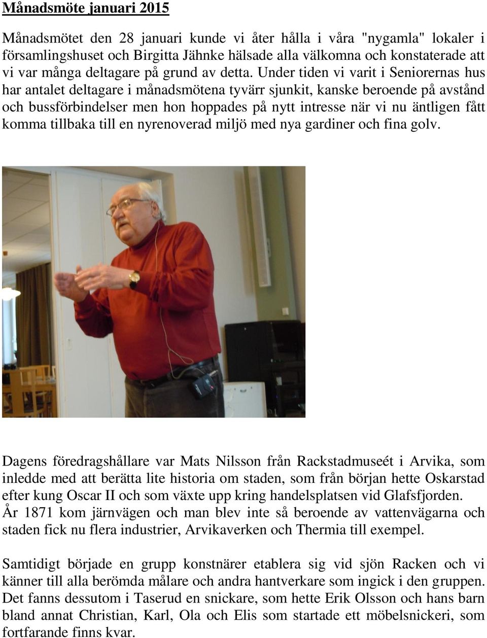 Under tiden vi varit i Seniorernas hus har antalet deltagare i månadsmötena tyvärr sjunkit, kanske beroende på avstånd och bussförbindelser men hon hoppades på nytt intresse när vi nu äntligen fått