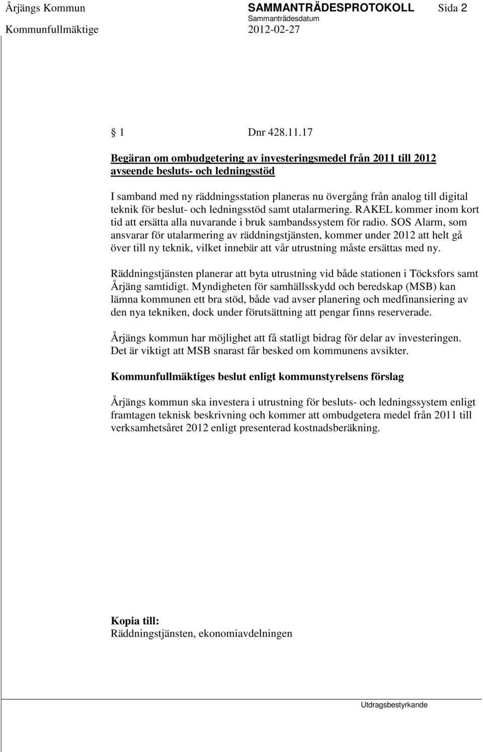 beslut- och ledningsstöd samt utalarmering. RAKEL kommer inom kort tid att ersätta alla nuvarande i bruk sambandssystem för radio.