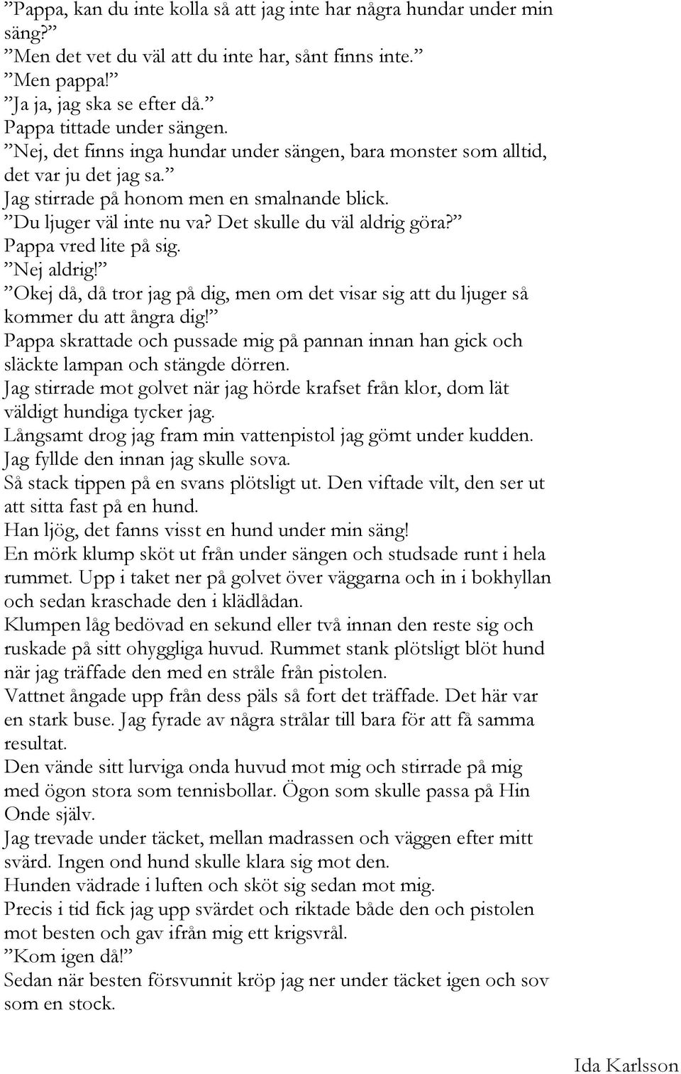 Pappa vred lite på sig. Nej aldrig! Okej då, då tror jag på dig, men om det visar sig att du ljuger så kommer du att ångra dig!