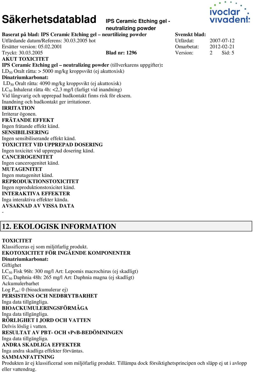 2005 Blad nr: 1296 Version: 2 Sid: 5 AKUT TOXICITET IPS Ceramic Etching gel (tillverkarens uppgifter): LD 50 Oralt råtta: > 5000 mg/kg kroppsvikt (ej akuttoxisk) Dinatriumkarbonat: LD 50 Oralt råtta:
