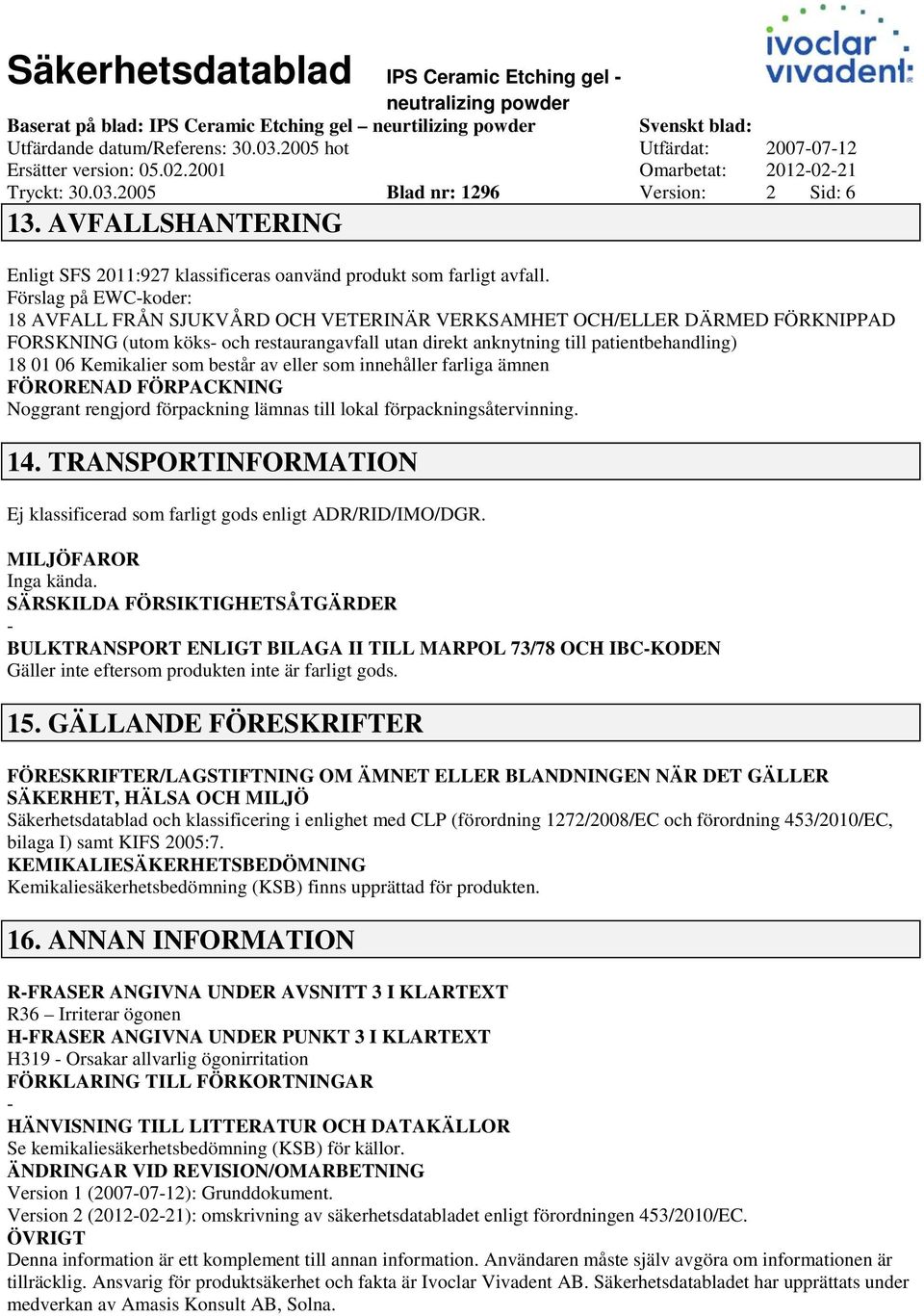 Förslag på EWCkoder: 18 AVFALL FRÅN SJUKVÅRD OCH VETERINÄR VERKSAMHET OCH/ELLER DÄRMED FÖRKNIPPAD FORSKNING (utom köks och restaurangavfall utan direkt anknytning till patientbehandling) 18 01 06