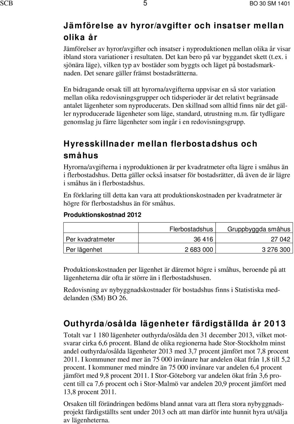 En bidragande orsak till att hyrorna/avgifterna uppvisar en så stor variation mellan olika redovisningsgrupper och tidsperioder är det relativt begränsade antalet lägenheter som nyproducerats.