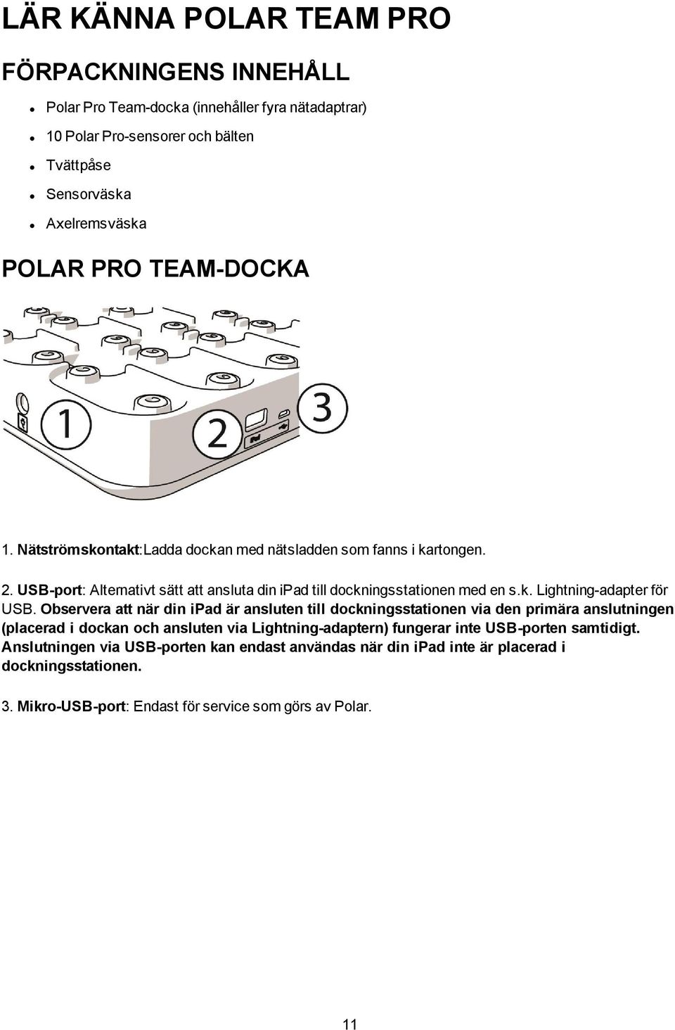 Observera att när din ipad är ansluten till dockningsstationen via den primära anslutningen (placerad i dockan och ansluten via Lightning-adaptern) fungerar inte USB-porten