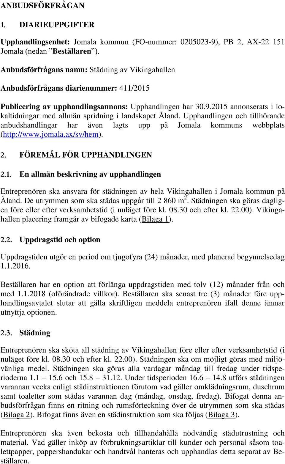 2015 annonserats i lokaltidningar med allmän spridning i landskapet Åland. Upphandlingen och tillhörande anbudshandlingar har även lagts upp på Jomala kommuns webbplats (http://www.jomala.ax/sv/hem).