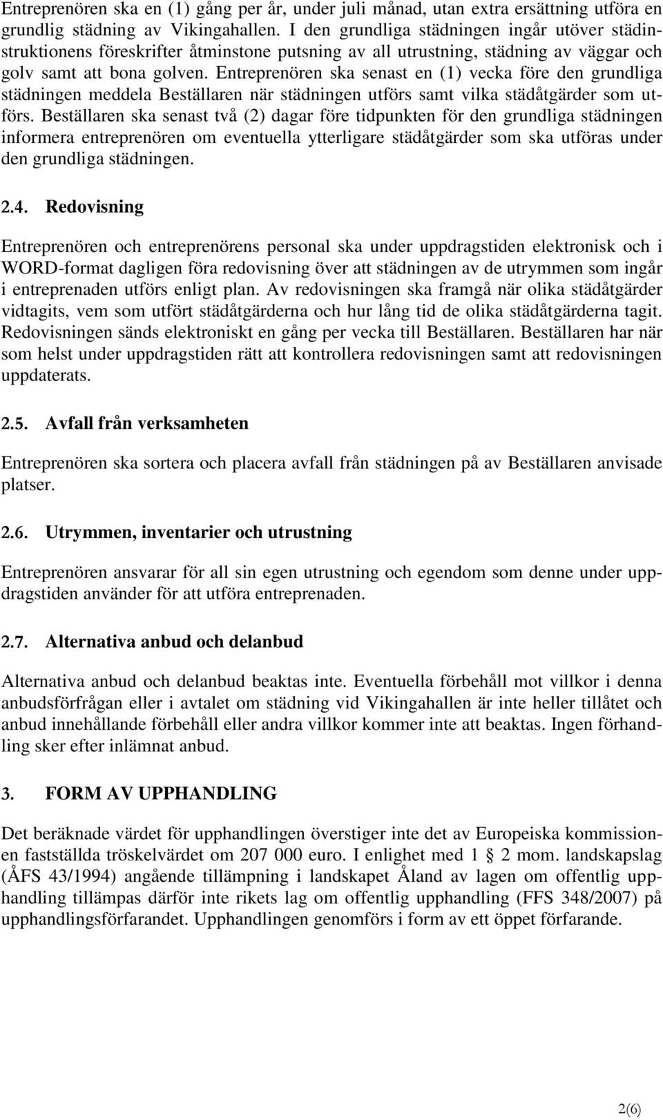Entreprenören ska senast en (1) vecka före den grundliga städningen meddela Beställaren när städningen utförs samt vilka städåtgärder som utförs.