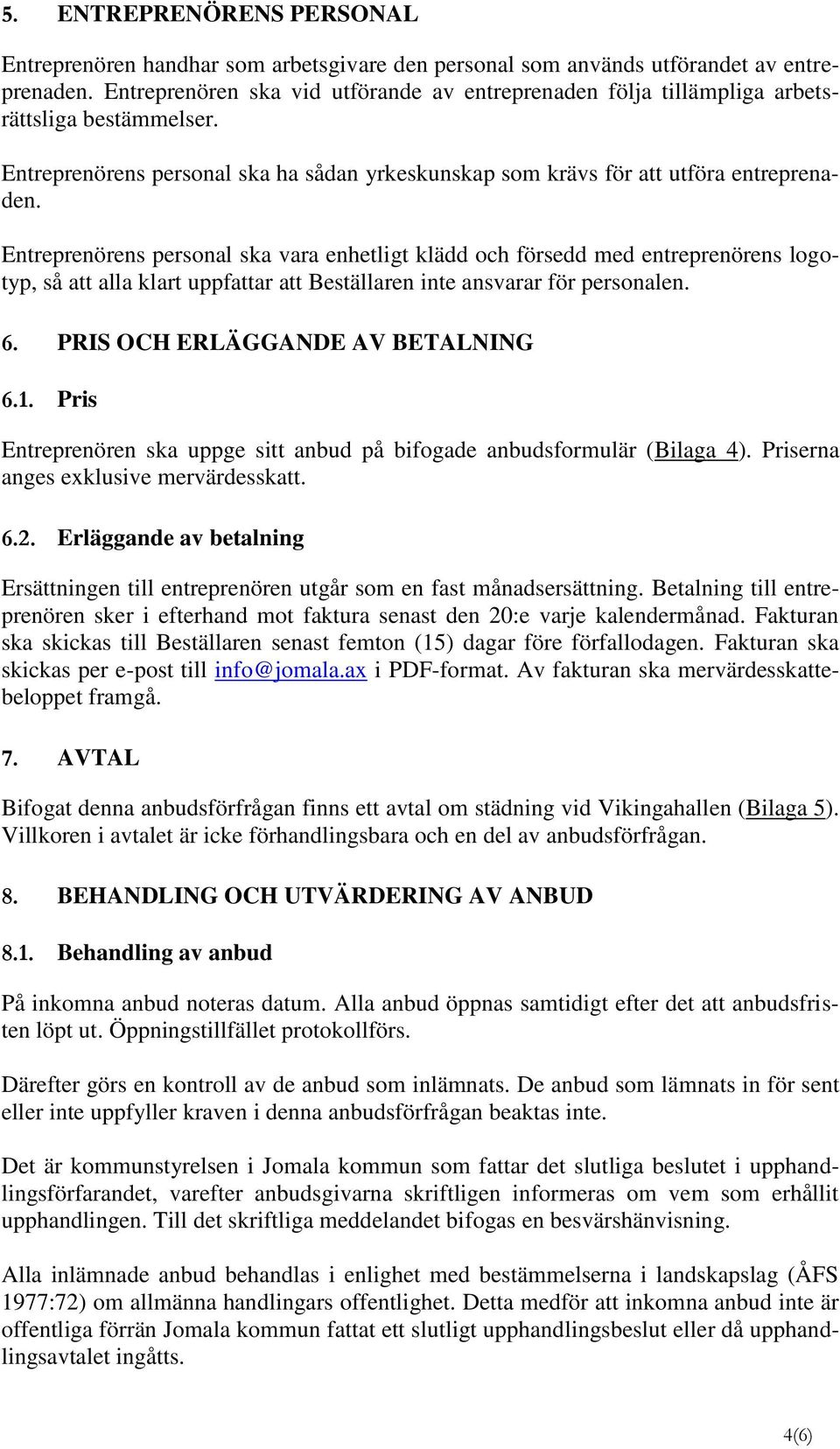 Entreprenörens personal ska vara enhetligt klädd och försedd med entreprenörens logotyp, så att alla klart uppfattar att Beställaren inte ansvarar för personalen. 6.