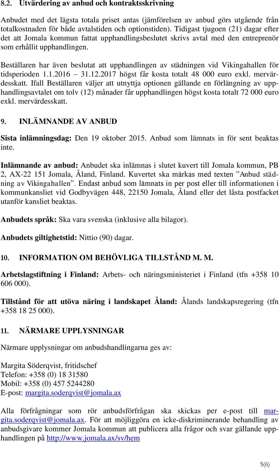 Beställaren har även beslutat att upphandlingen av städningen vid Vikingahallen för tidsperioden 1.1.2016 31.12.2017 högst får kosta totalt 48 000 euro exkl. mervärdesskatt.