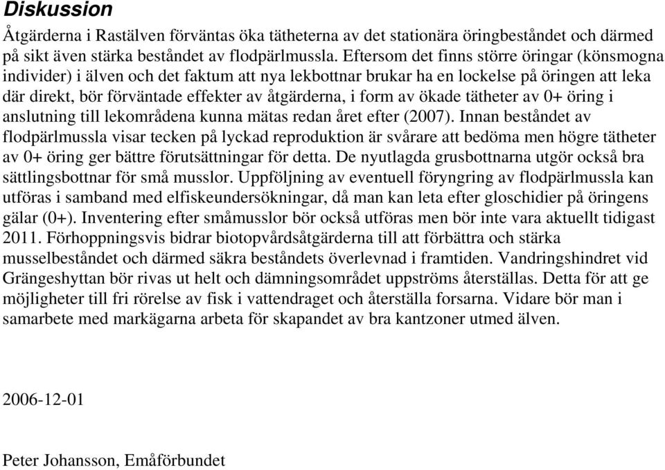 av ökade tätheter av 0+ öring i anslutning till lekområdena kunna mätas redan året efter (2007).