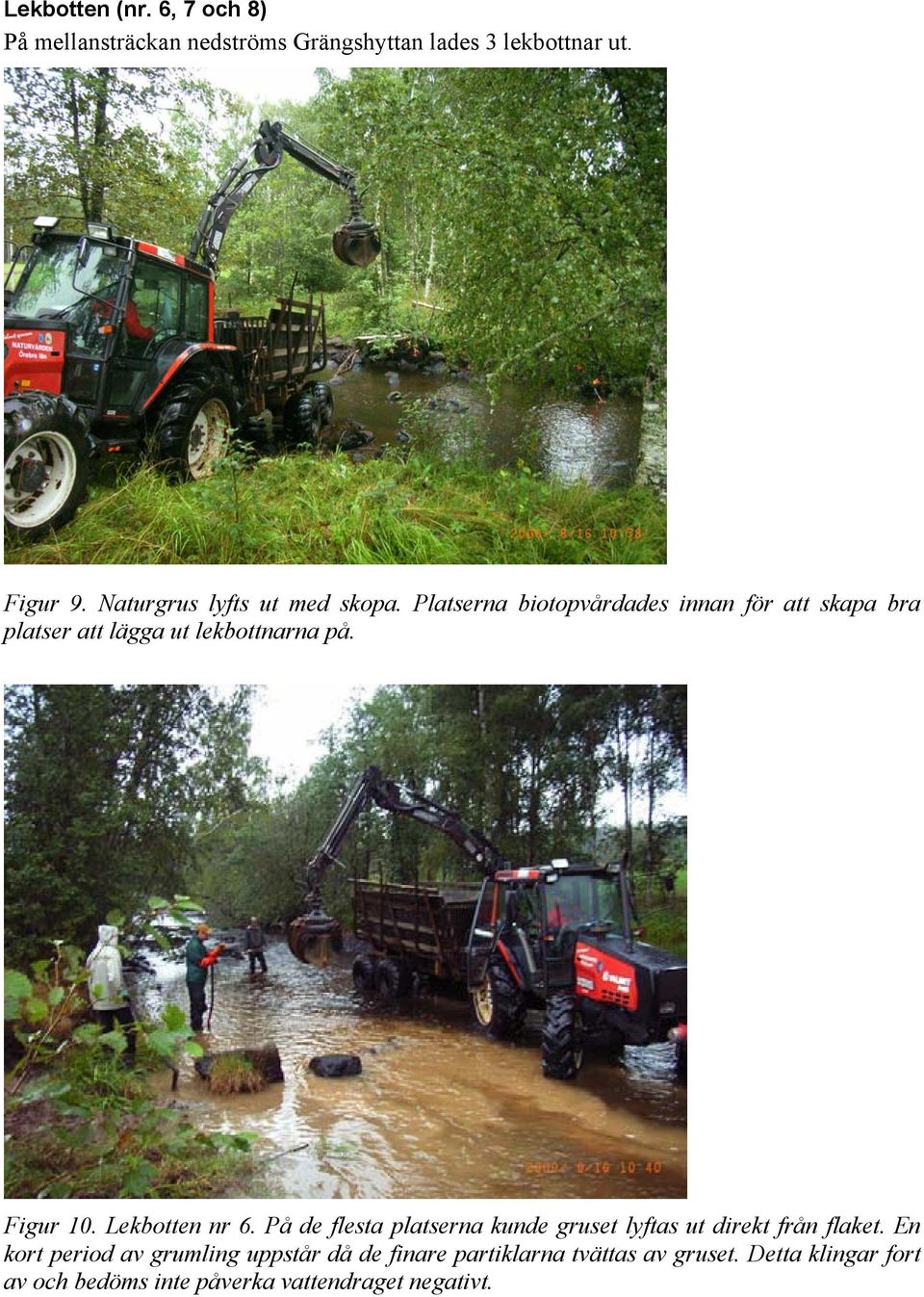 Platserna biotopvårdades innan för att skapa bra platser att lägga ut lekbottnarna på. Figur 10. Lekbotten nr 6.